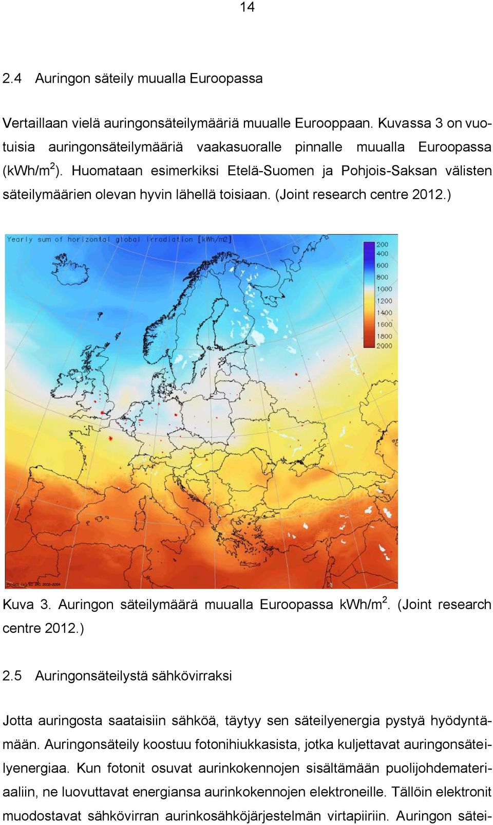 Huomataan esimerkiksi Etelä-Suomen ja Pohjois-Saksan välisten säteilymäärien olevan hyvin lähellä toisiaan. (Joint research centre 2012.) Kuva 3. Auringon säteilymäärä muualla Euroopassa kwh/m 2.