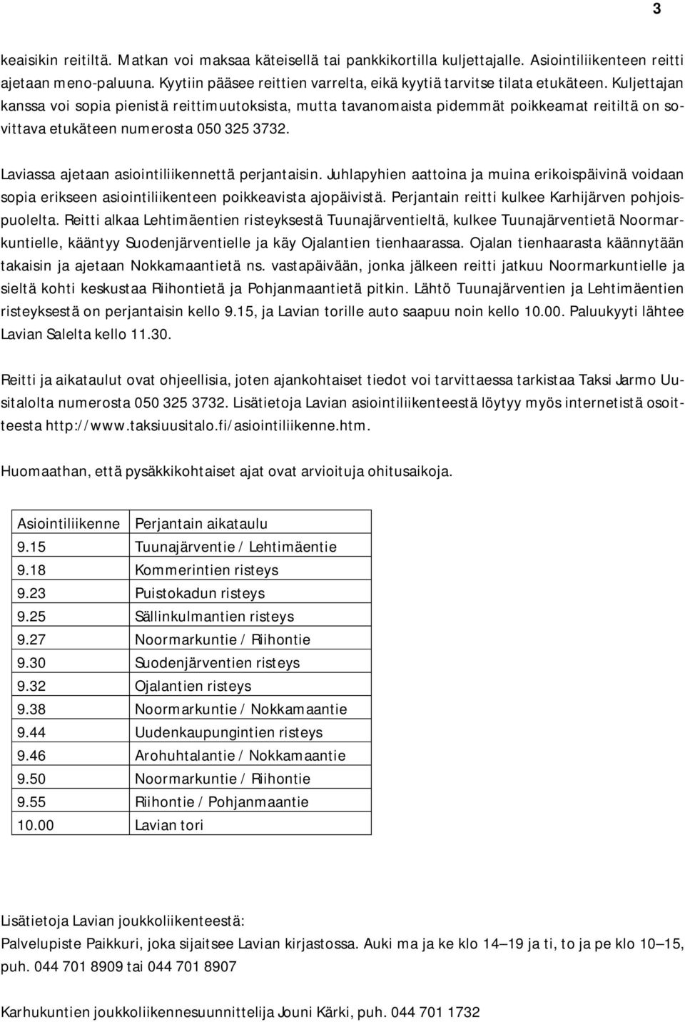 Kuljettajan kanssa voi sopia pienistä reittimuutoksista, mutta tavanomaista pidemmät poikkeamat reitiltä on sovittava etukäteen numerosta 050 325 3732.