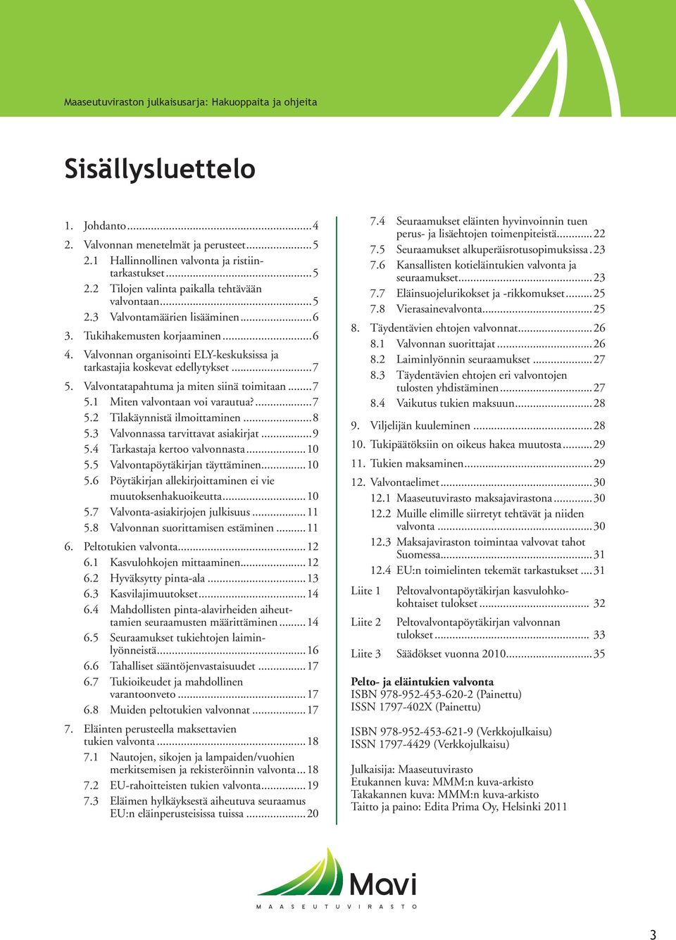 Valvontatapahtuma ja miten siinä toimitaan...7 5.1 Miten valvontaan voi varautua?...7 5.2 Tilakäynnistä ilmoittaminen...8 5.3 Valvonnassa tarvittavat asiakirjat...9 5.4 Tarkastaja kertoo valvonnasta.