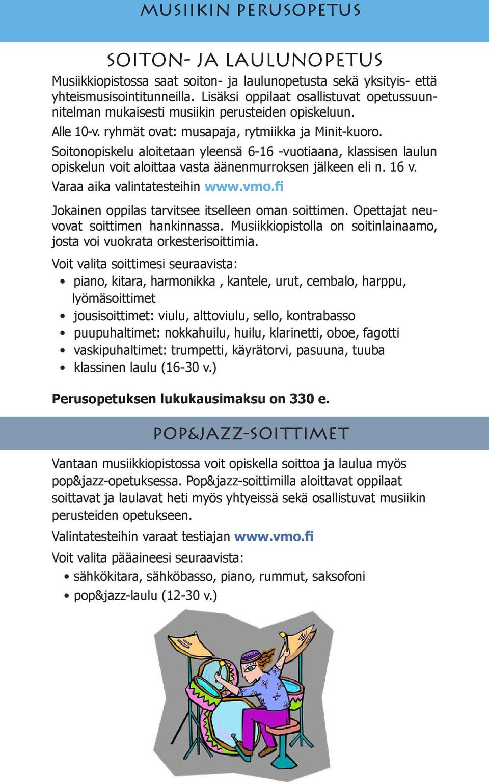 Soitonopiskelu aloitetaan yleensä 6-16 -vuotiaana, klassisen laulun opiskelun voit aloittaa vasta äänenmurroksen jälkeen eli n. 16 v. Varaa aika valintatesteihin www.vmo.