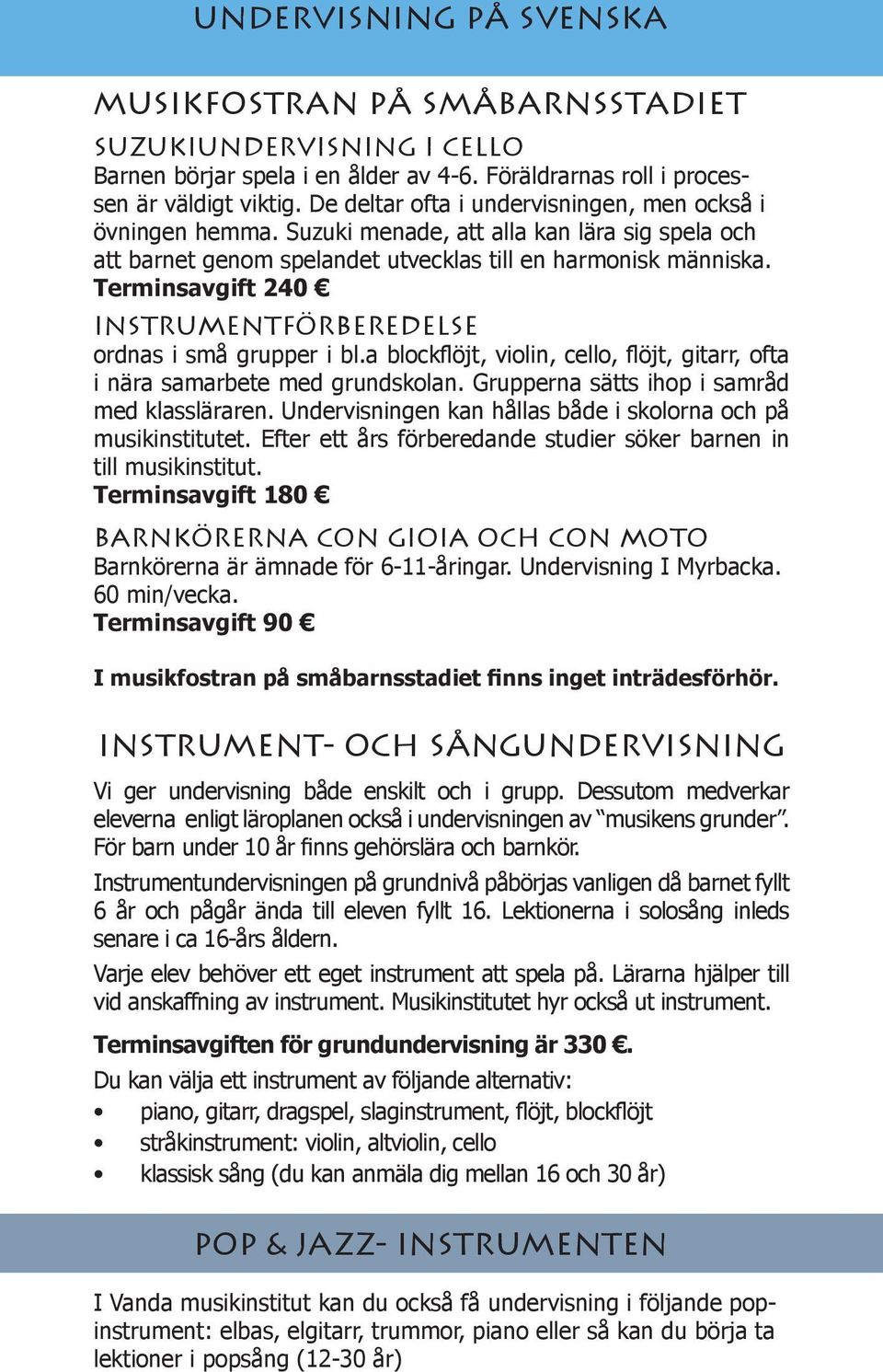 Terminsavgift 240 instrumentförberedelse ordnas i små grupper i bl.a blockflöjt, violin, cello, flöjt, gitarr, ofta i nära samarbete med grundskolan. Grupperna sätts ihop i samråd med klassläraren.