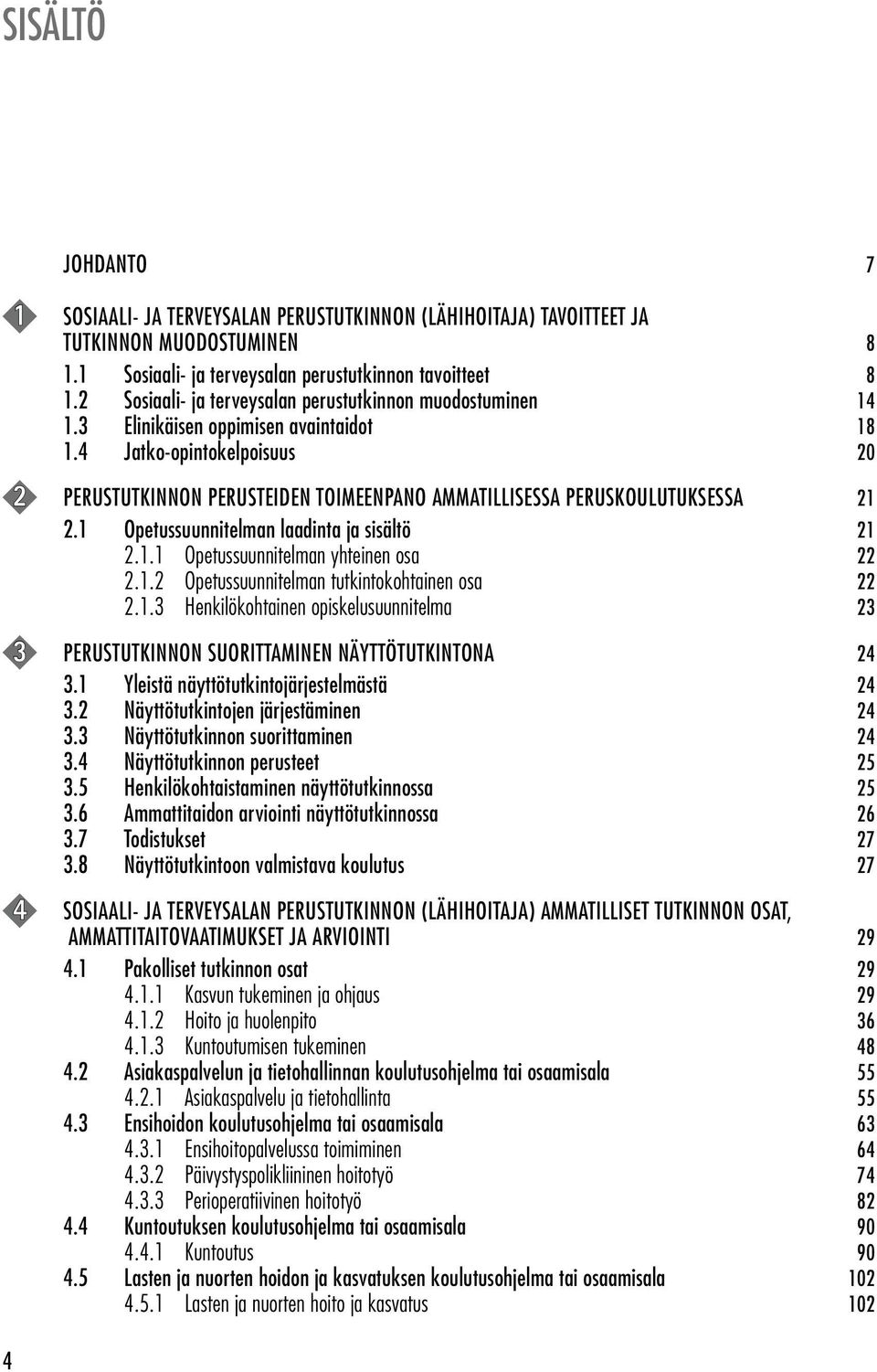 4 Jatko-opintokelpoisuus 20 2 PERUSTUTKINNON PERUSTEIDEN TOIMEENPANO AMMATILLISESSA PERUSKOULUTUKSESSA 21 2.1 Opetussuunnitelman laadinta ja sisältö 21 2.1.1 Opetussuunnitelman yhteinen osa 22 2.1.2 Opetussuunnitelman tutkintokohtainen osa 22 2.