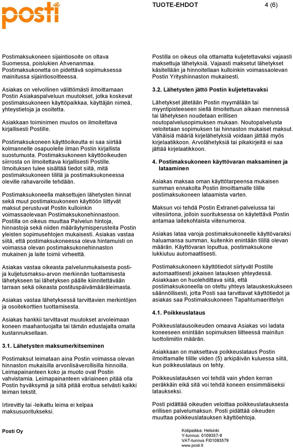 Asiakkaan toiminimen muutos on ilmoitettava kirjallisesti PostilIe. Postimaksukoneen käyttöoikeutta ei saa siirtää kolmannelle osapuolelle ilman Postin kirjallista suostumusta.