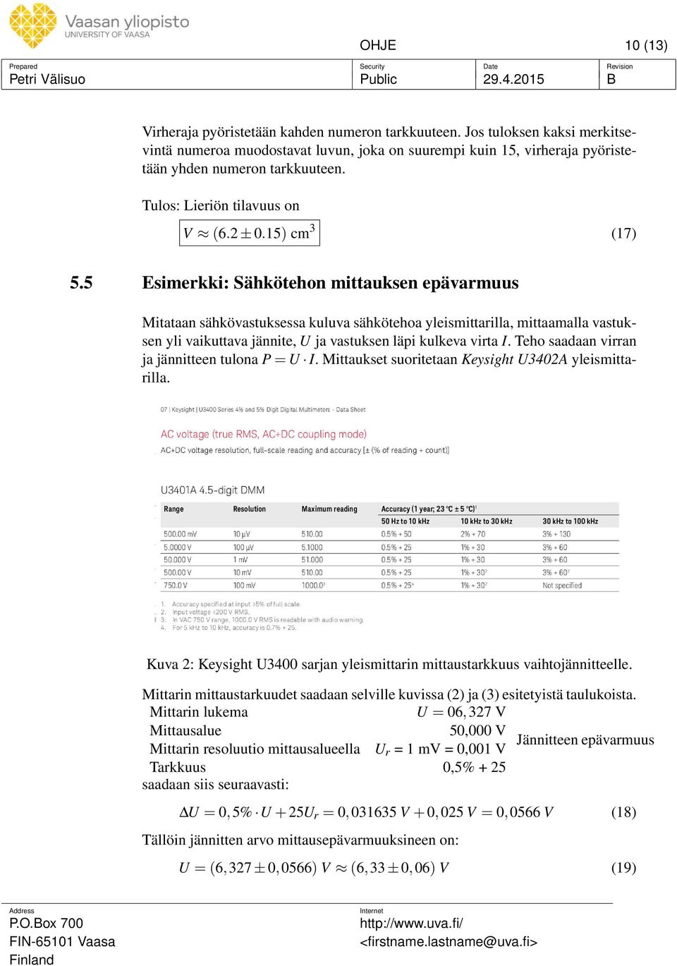 5 Esimerkki: Sähkötehon mittauksen epävarmuus Mitataan sähkövastuksessa kuluva sähkötehoa yleismittarilla, mittaamalla vastuksen yli vaikuttava jännite, U ja vastuksen läpi kulkeva virta I.