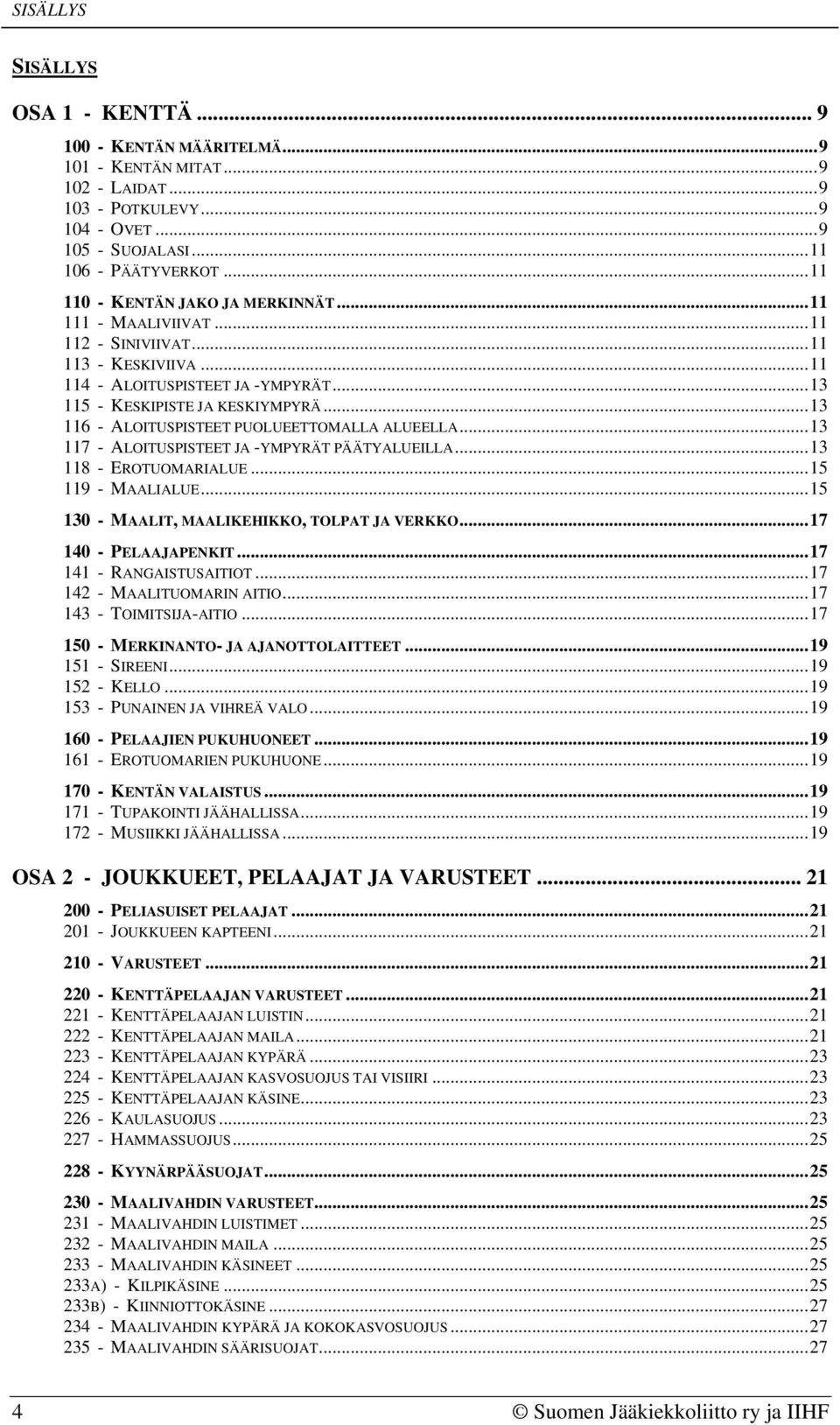 .. 13 116 - ALOITUSPISTEET PUOLUEETTOMALLA ALUEELLA... 13 117 - ALOITUSPISTEET JA -YMPYRÄT PÄÄTYALUEILLA... 13 118 - EROTUOMARIALUE... 15 119 - MAALIALUE.