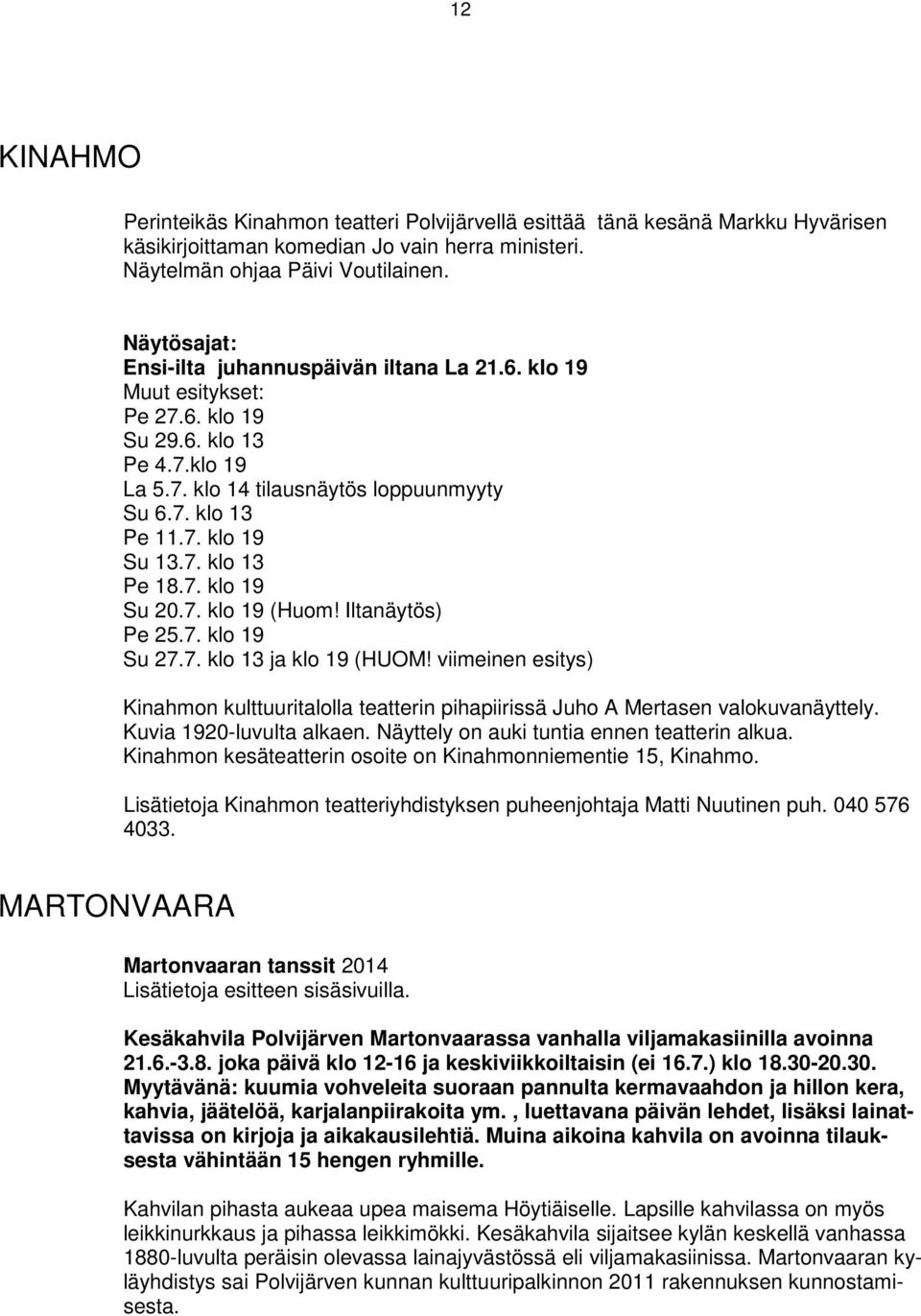 7. klo 13 Pe 18.7. klo 19 Su 20.7. klo 19 (Huom! Iltanäytös) Pe 25.7. klo 19 Su 27.7. klo 13 ja klo 19 (HUOM!
