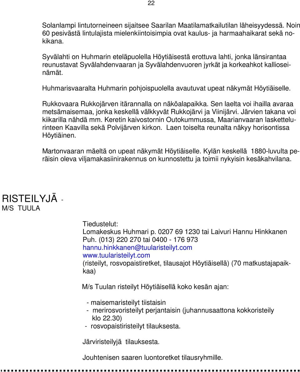 Huhmarisvaaralta Huhmarin pohjoispuolella avautuvat upeat näkymät Höytiäiselle. Rukkovaara Rukkojärven itärannalla on näköalapaikka.