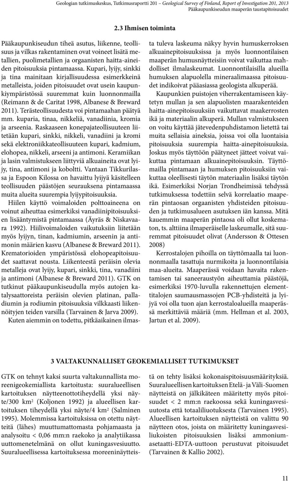 Kupari, lyijy, sinkki ja tina mainitaan kirjallisuudessa esimerkkeinä metalleista, joiden pitoisuudet ovat usein kaupunkiympäristössä suuremmat kuin luonnonmailla (Reimann & de Caritat 998, Albanese