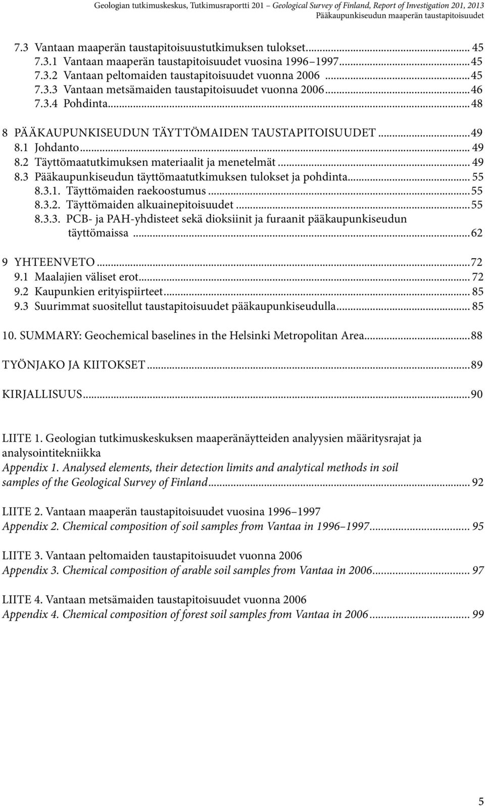 2 Täyttömaatutkimuksen materiaalit ja menetelmät... 49 8.3 Pääkaupunkiseudun täyttömaatutkimuksen tulokset ja pohdinta... 55 8.3.. Täyttömaiden raekoostumus...55 8.3.2. Täyttömaiden alkuainepitoisuudet.