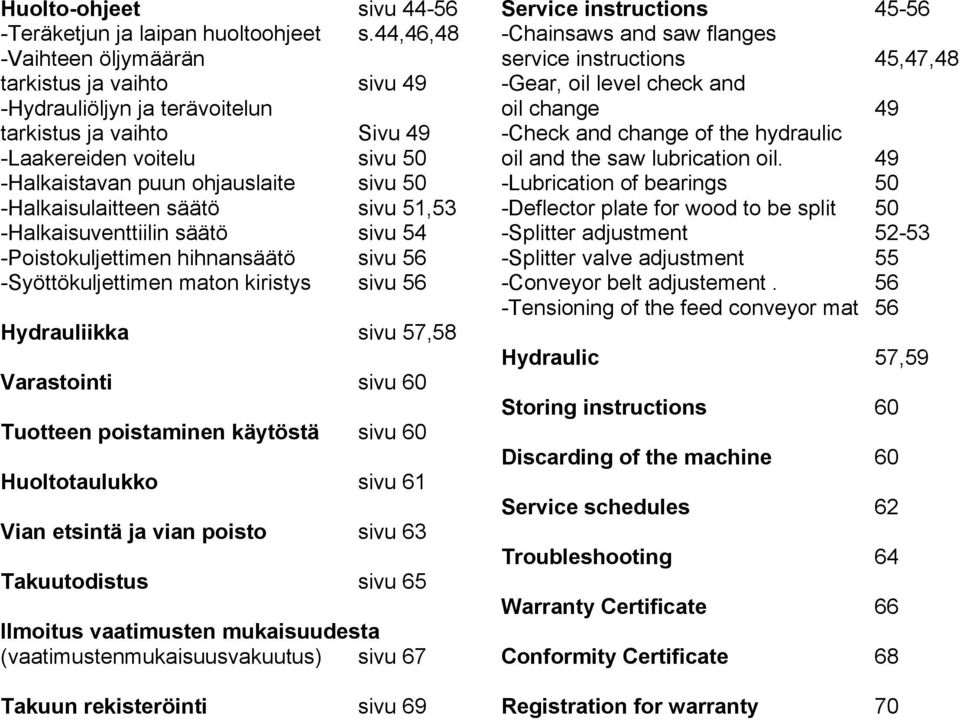 -Halkaisulaitteen säätö sivu 51,53 -Halkaisuventtiilin säätö sivu 54 -Poistokuljettimen hihnansäätö sivu 56 -Syöttökuljettimen maton kiristys sivu 56 Hydrauliikka sivu 57,58 Varastointi sivu 60