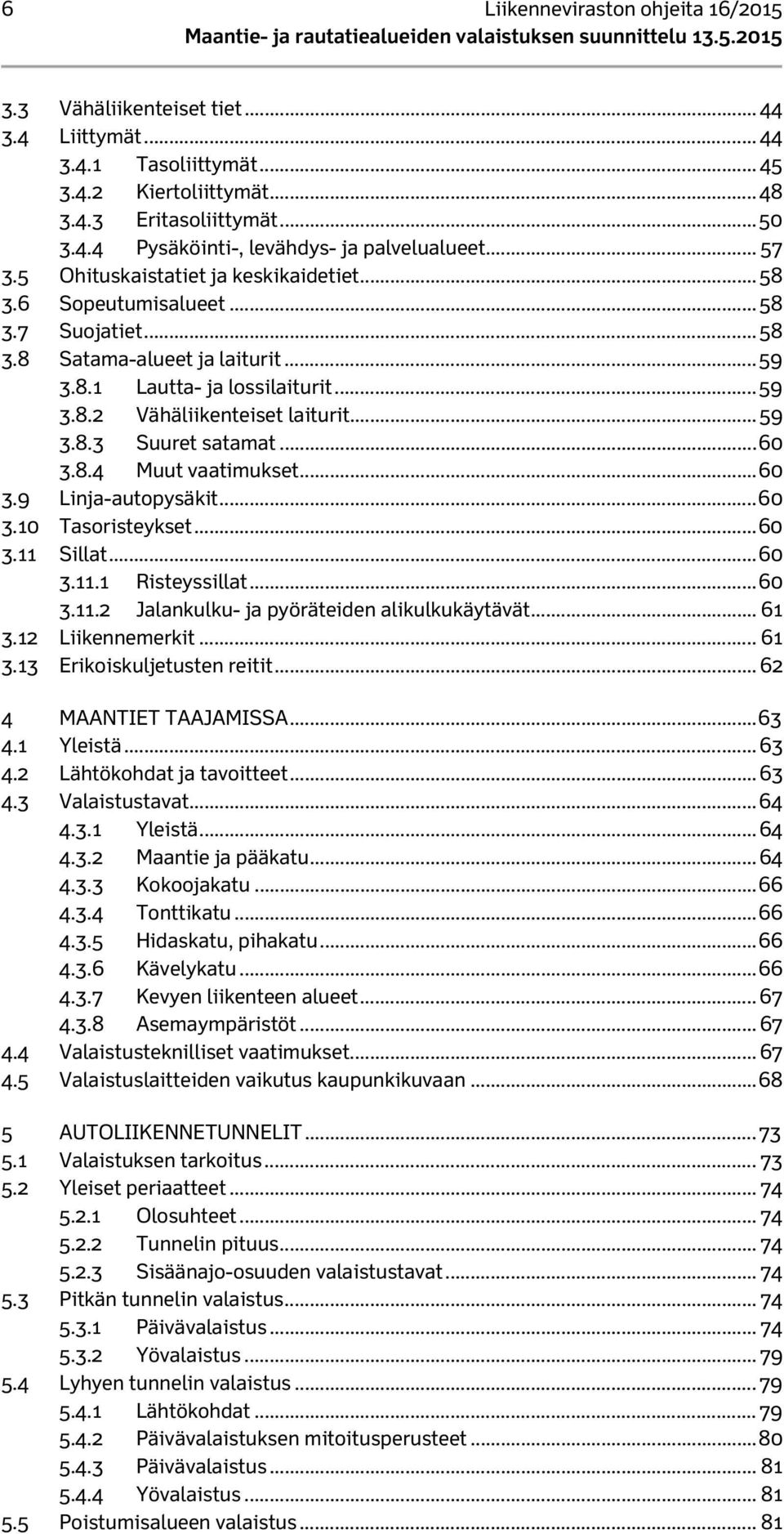 .. 59 3.8.3 Suuret satamat... 60 3.8.4 Muut vaatimukset... 60 3.9 Linja-autopysäkit... 60 3.10 Tasoristeykset... 60 3.11 Sillat... 60 3.11.1 Risteyssillat... 60 3.11.2 Jalankulku- ja pyöräteiden alikulkukäytävät.