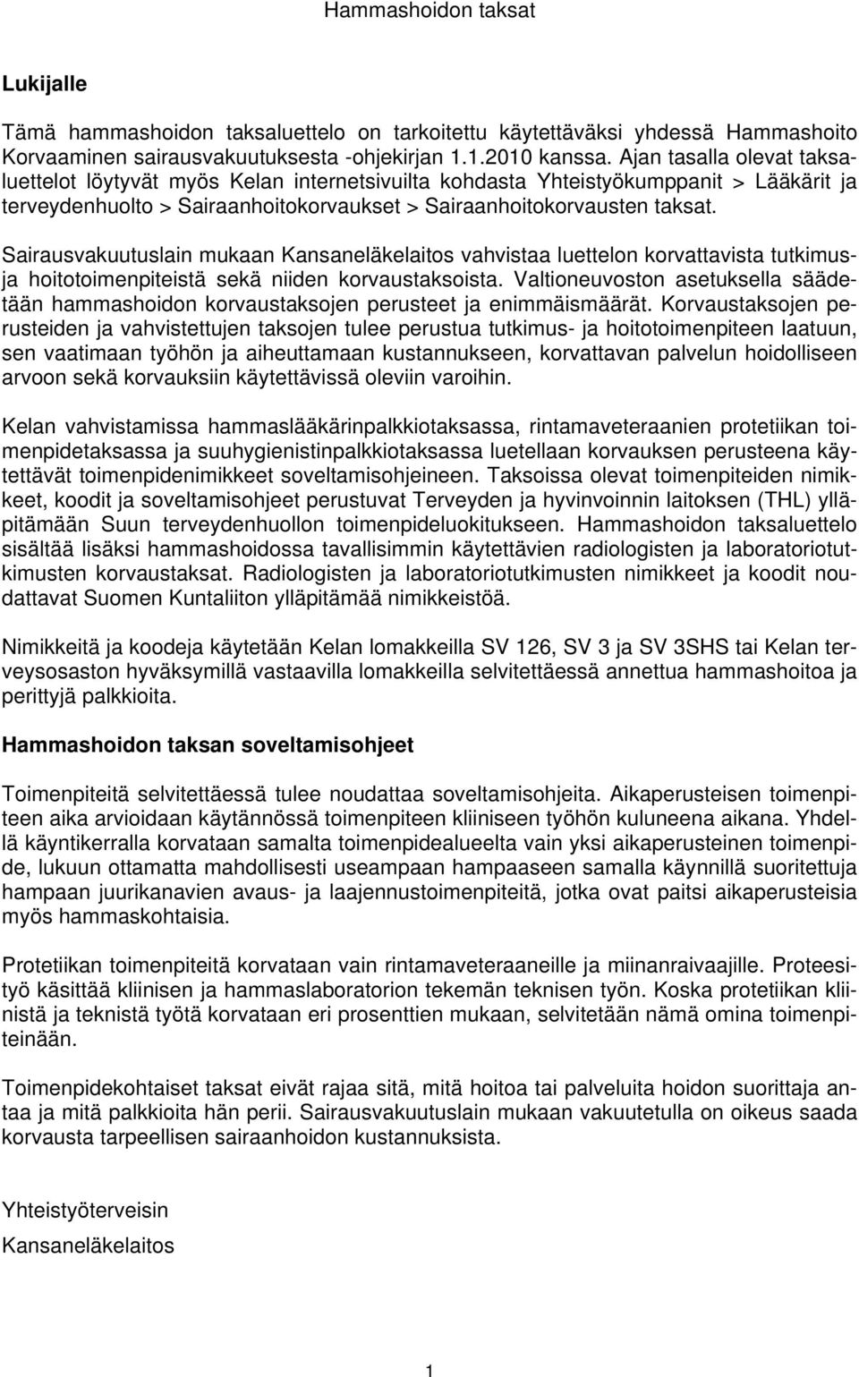 Sairausvakuutuslain mukaan Kansaneläkelaitos vahvistaa luettelon korvattavista tutkimusja hoitotoimenpiteistä sekä niiden korvaustaksoista.