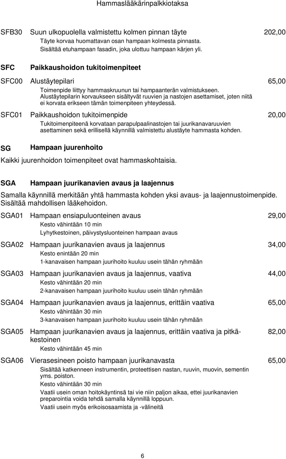 Alustäytepilarin korvaukseen sisältyvät ruuvien ja nastojen asettamiset, joten niitä ei korvata erikseen tämän toimenpiteen yhteydessä.