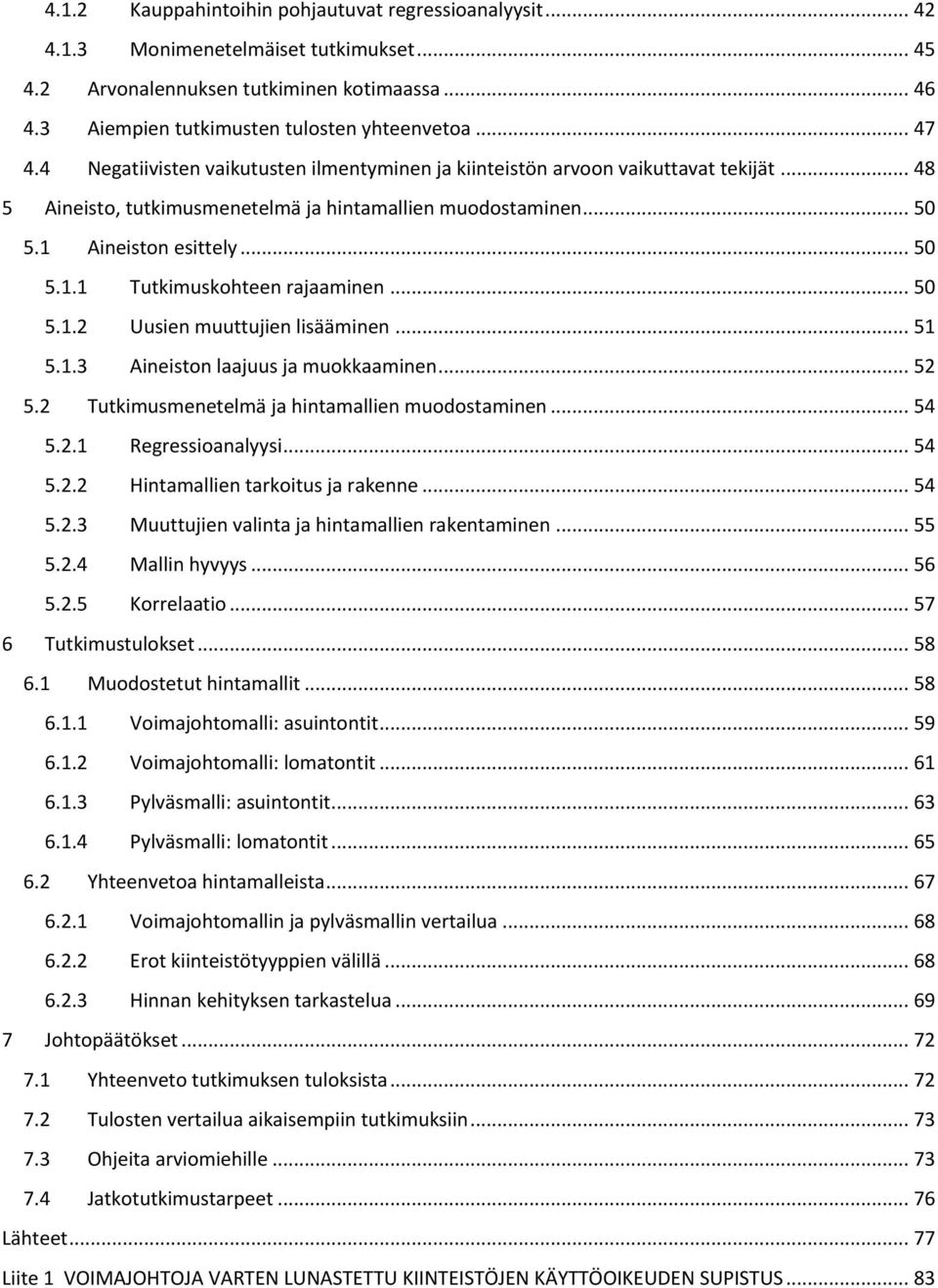 .. 50 5.1.2 Uusien muuttujien lisääminen... 51 5.1.3 Aineiston laajuus ja muokkaaminen... 52 5.2 Tutkimusmenetelmä ja hintamallien muodostaminen... 54 5.2.1 Regressioanalyysi... 54 5.2.2 Hintamallien tarkoitus ja rakenne.