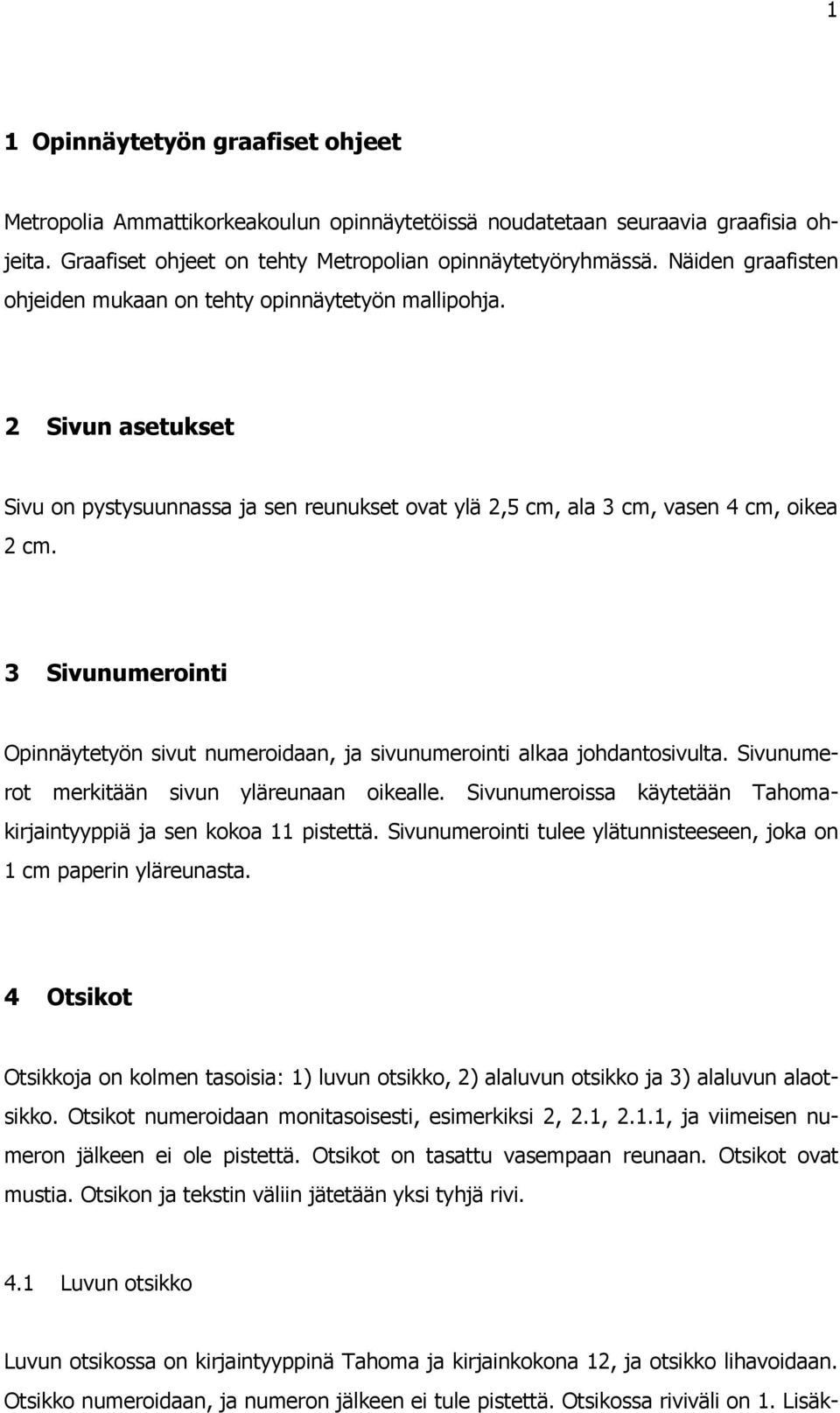 3 Sivunumerointi Opinnäytetyön sivut numeroidaan, ja sivunumerointi alkaa johdantosivulta. Sivunumerot merkitään sivun yläreunaan oikealle.