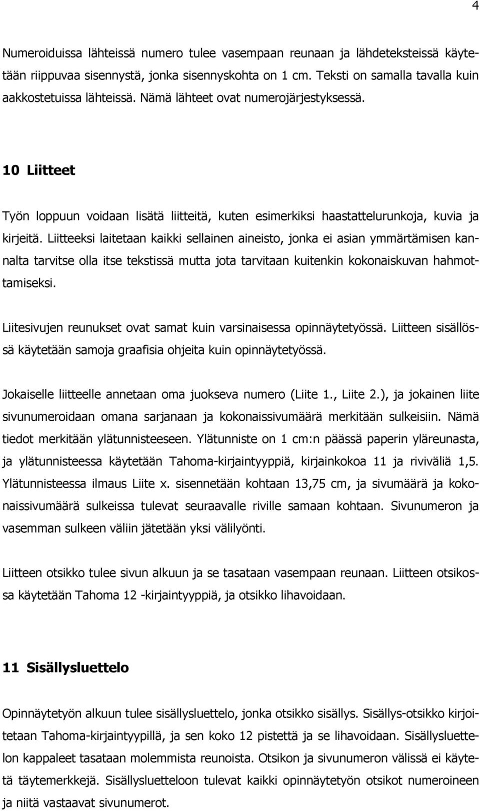 Liitteeksi laitetaan kaikki sellainen aineisto, jonka ei asian ymmärtämisen kannalta tarvitse olla itse tekstissä mutta jota tarvitaan kuitenkin kokonaiskuvan hahmottamiseksi.