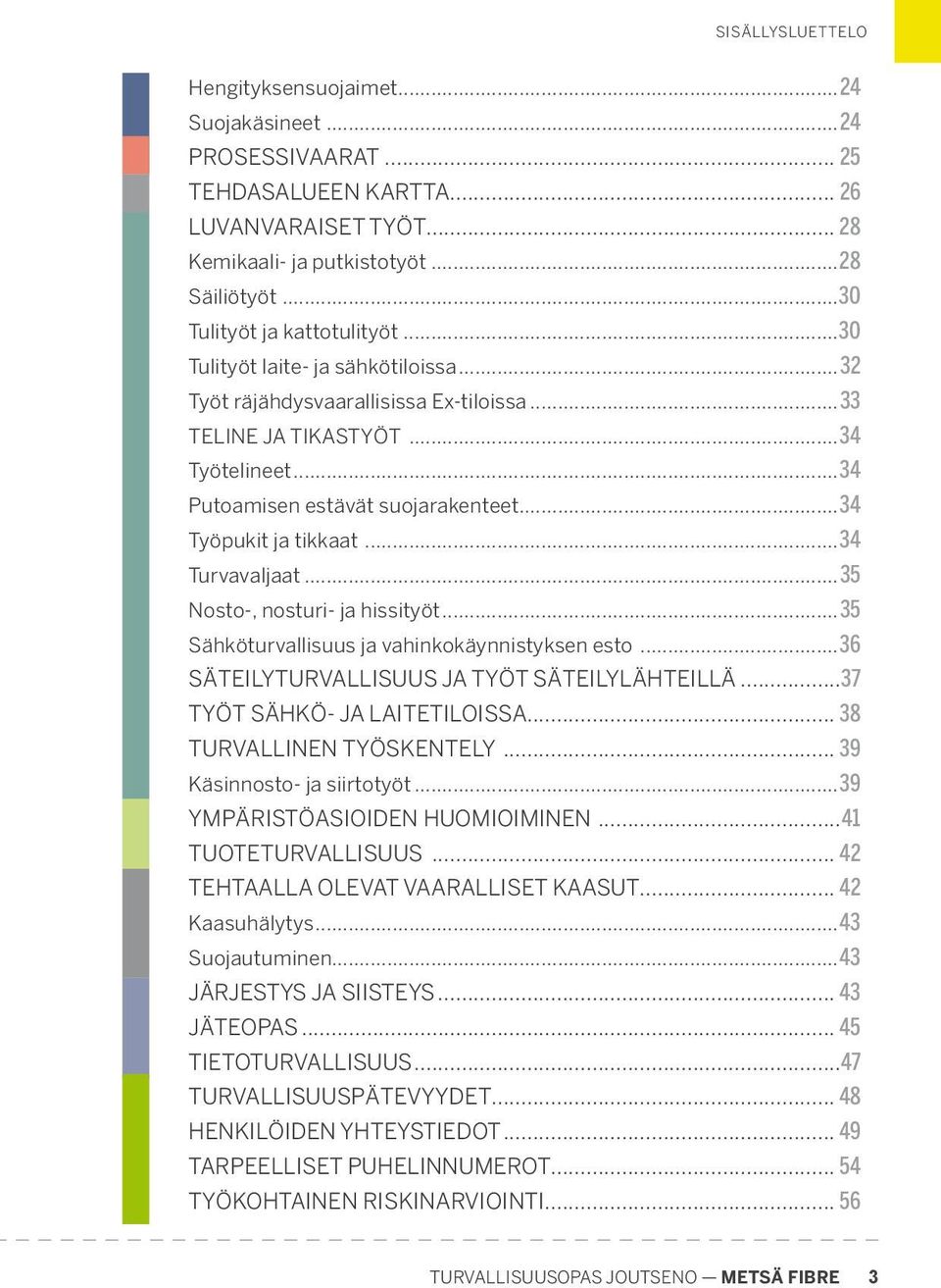 ..34 Työpukit ja tikkaat...34 Turvavaljaat...35 Nosto-, nosturi- ja hissityöt...35 Sähköturvallisuus ja vahinkokäynnistyksen esto...36 SÄTEILYTURVALLISUUS JA TYÖT SÄTEILY LÄHTEILLÄ.