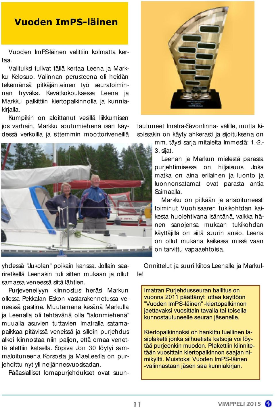Kumpikin on aloittanut vesillä liikkumisen jos varhain, Markku soutumiehenä isän käydessä verkoilla ja sittemmin moottoriveneillä yhdessä "Jukolan" poikain kanssa.