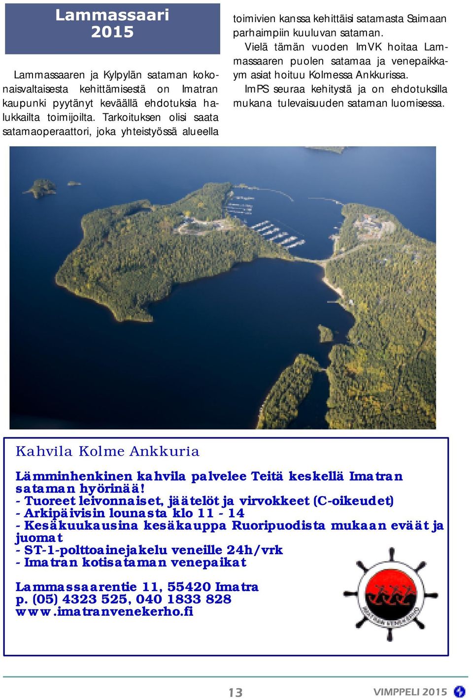 Vielä tämän vuoden ImVK hoitaa Lammassaaren puolen satamaa ja venepaikkaym asiat hoituu Kolmessa Ankkurissa. ImPS seuraa kehitystä ja on ehdotuksilla mukana tulevaisuuden sataman luomisessa.