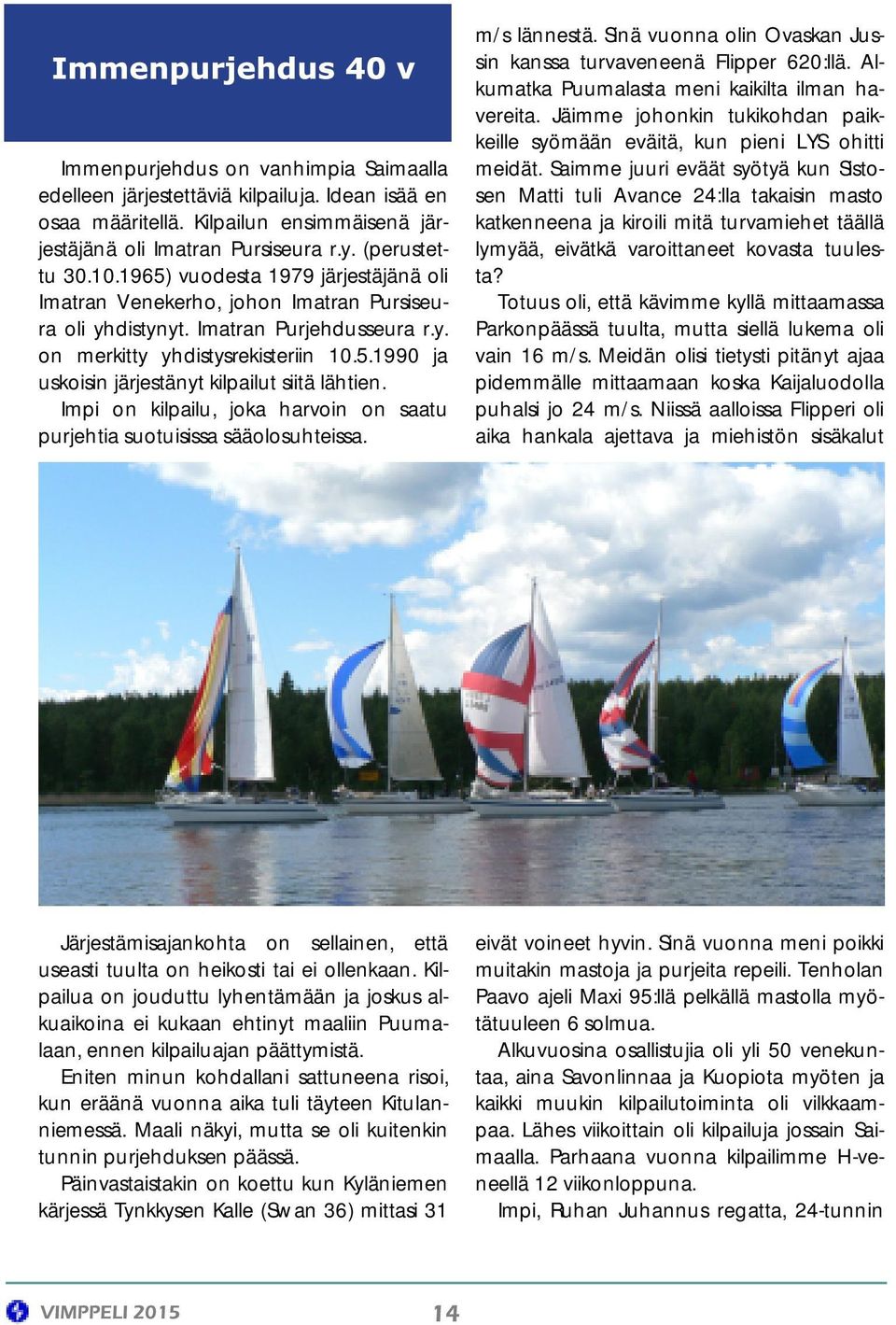 Impi on kilpailu, joka harvoin on saatu purjehtia suotuisissa sääolosuhteissa. m/s lännestä. Sinä vuonna olin Ovaskan Jussin kanssa turvaveneenä Flipper 620:llä.