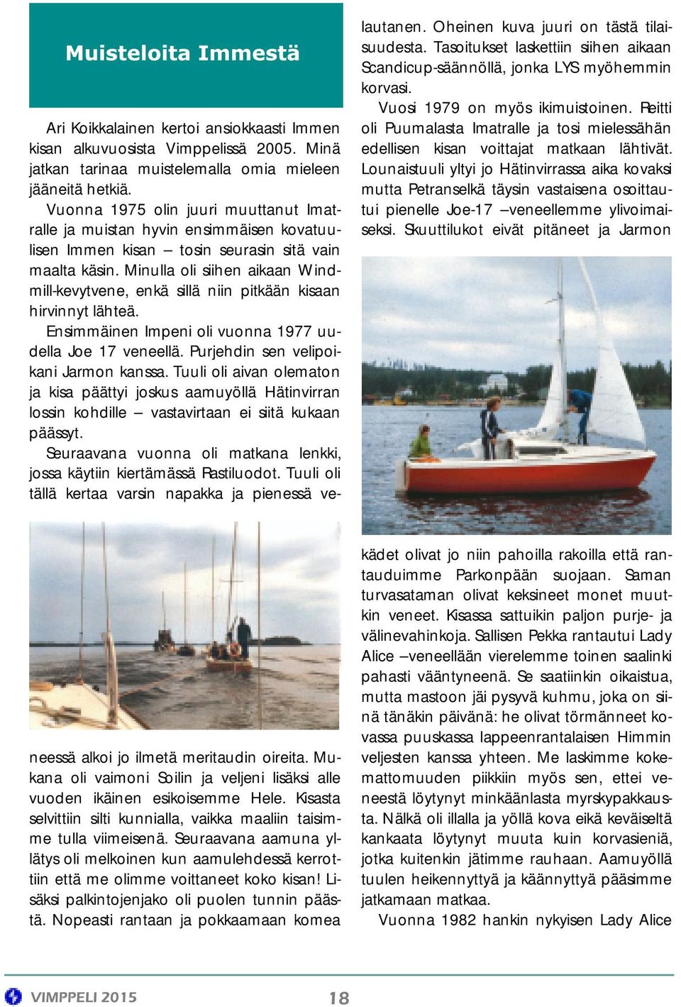 Minulla oli siihen aikaan Windmill-kevytvene, enkä sillä niin pitkään kisaan hirvinnyt lähteä. Ensimmäinen Impeni oli vuonna 1977 uudella Joe 17 veneellä. Purjehdin sen velipoikani Jarmon kanssa.