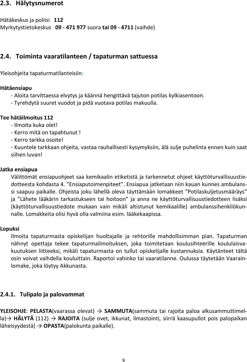 - Tyrehdytä suuret vuodot ja pidä vuotava potilas makuulla. Tee hätäilmoitus 112 - Ilmoita kuka olet! - Kerro mitä on tapahtunut! - Kerro tarkka osoite!