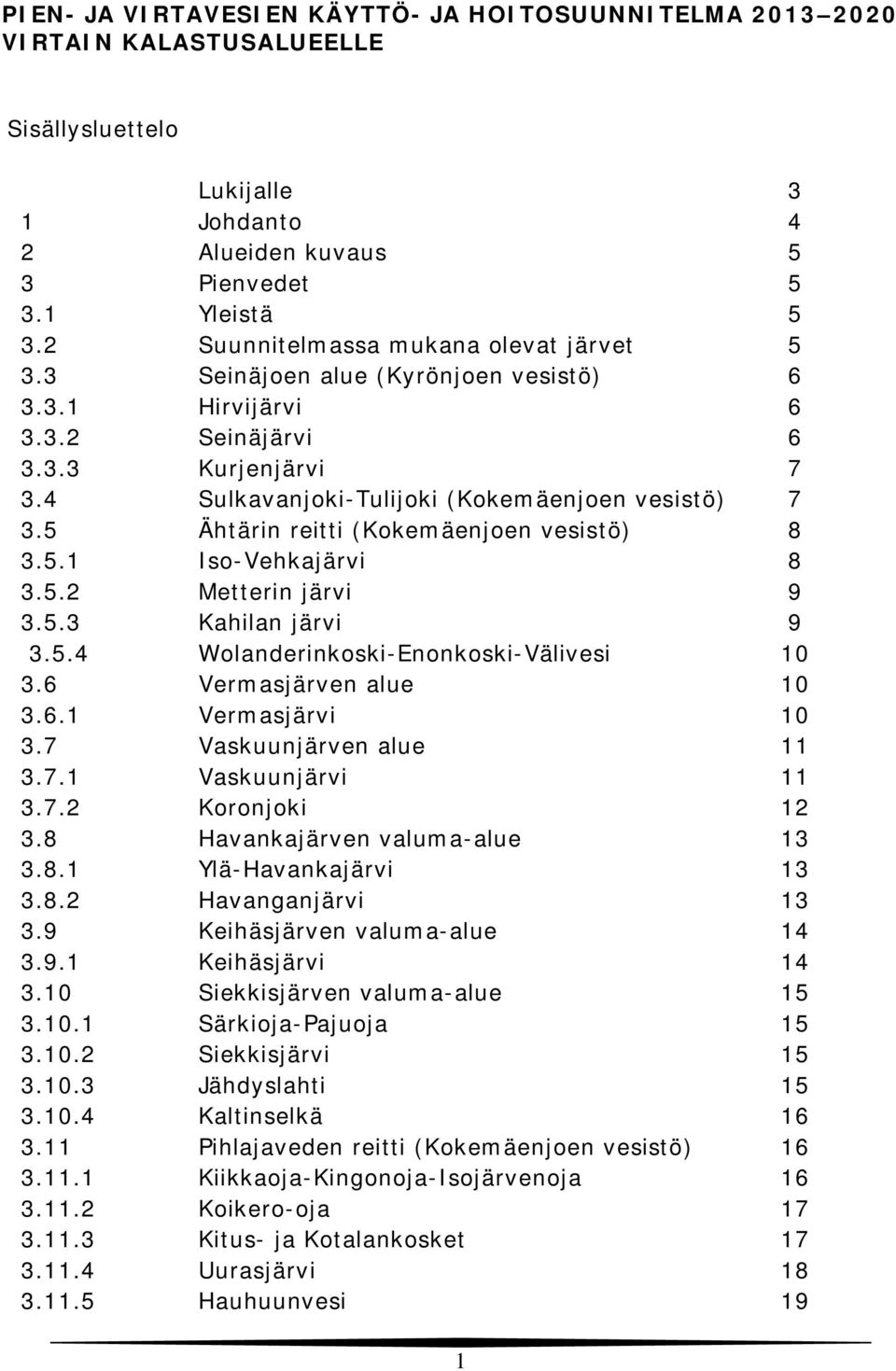 5 Ähtärin reitti (Kokemäenjoen vesistö) 8 3.5.1 Iso-Vehkajärvi 8 3.5.2 Metterin järvi 9 3.5.3 Kahilan järvi 9 3.5.4 Wolanderinkoski-Enonkoski-Välivesi 10 3.6 Vermasjärven alue 10 3.6.1 Vermasjärvi 10 3.