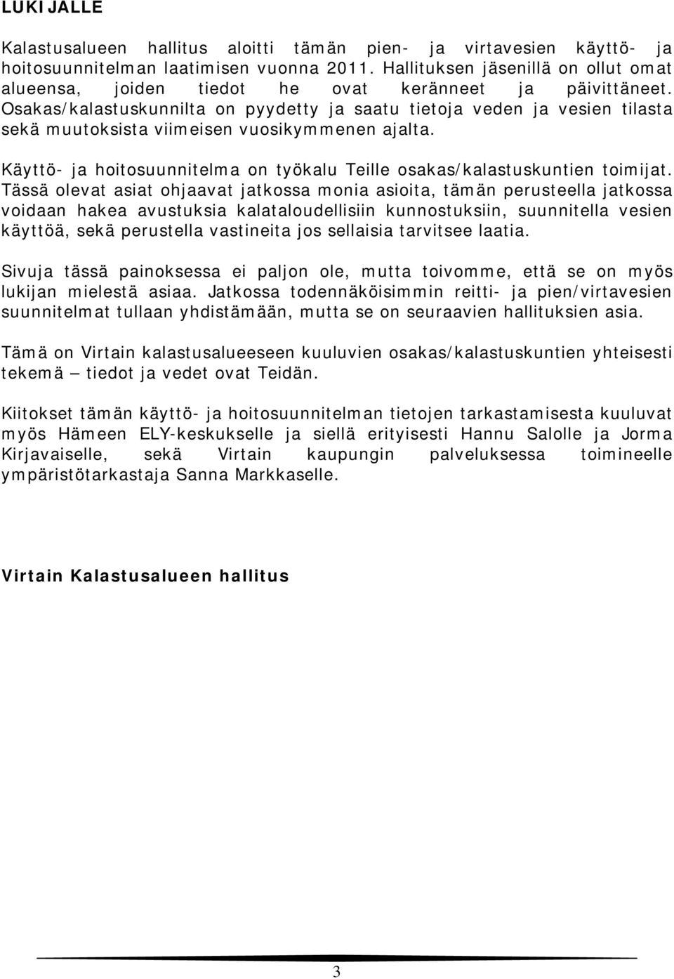 Osakas/kalastuskunnilta on pyydetty ja saatu tietoja veden ja vesien tilasta sekä muutoksista viimeisen vuosikymmenen ajalta.