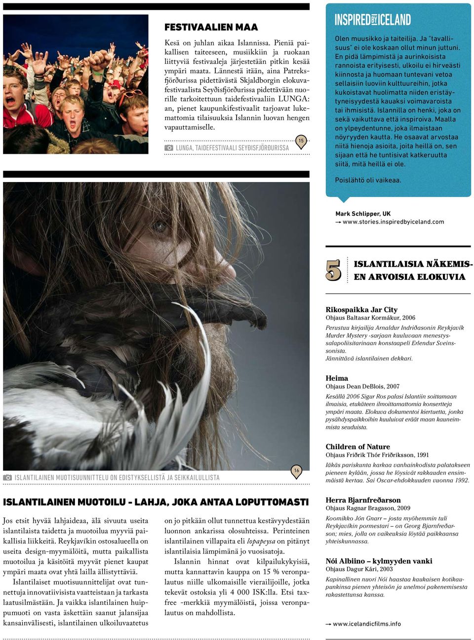 tarjoavat lukemattomia tilaisuuksia Islannin luovan hengen vapauttamiselle. Lunga, taidefestivaali Seyðisfjörðurissa 15 Olen muusikko ja taiteilija.