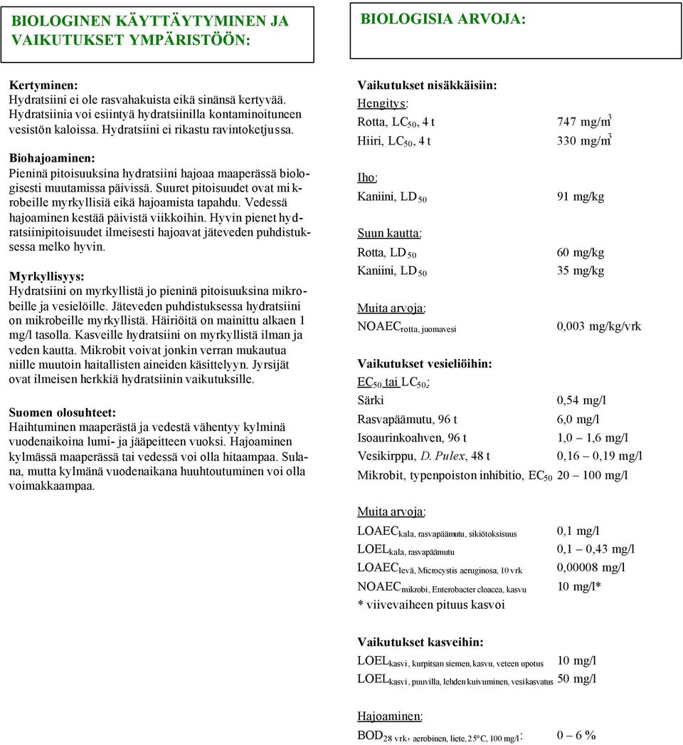 Biohajoaminen: Pieninä pitoisuuksina hydratsiini hajoaa maaperässä biologisesti muutamissa päivissä. Suuret pitoisuudet ovat mi k- robeille myrkyllisiä eikä hajoamista tapahdu.