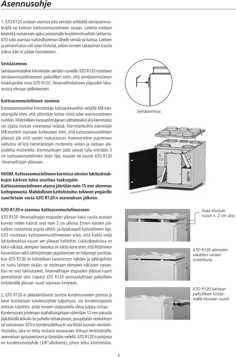 Laitteen ja seinän/katon väli tulee tiivistää, jolloin koneen takaseinän kautta tuleva ääni ei pääse huoneeseen. Seinäasennus Seinäasennusteline kiinnitetään seinään ruuveilla.