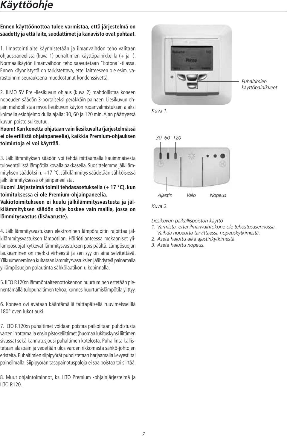 Ennen käynnistystä on tarkistettava, ettei laitteeseen ole esim. varastoinnin seurauksena muodostunut kondenssivettä. 2.
