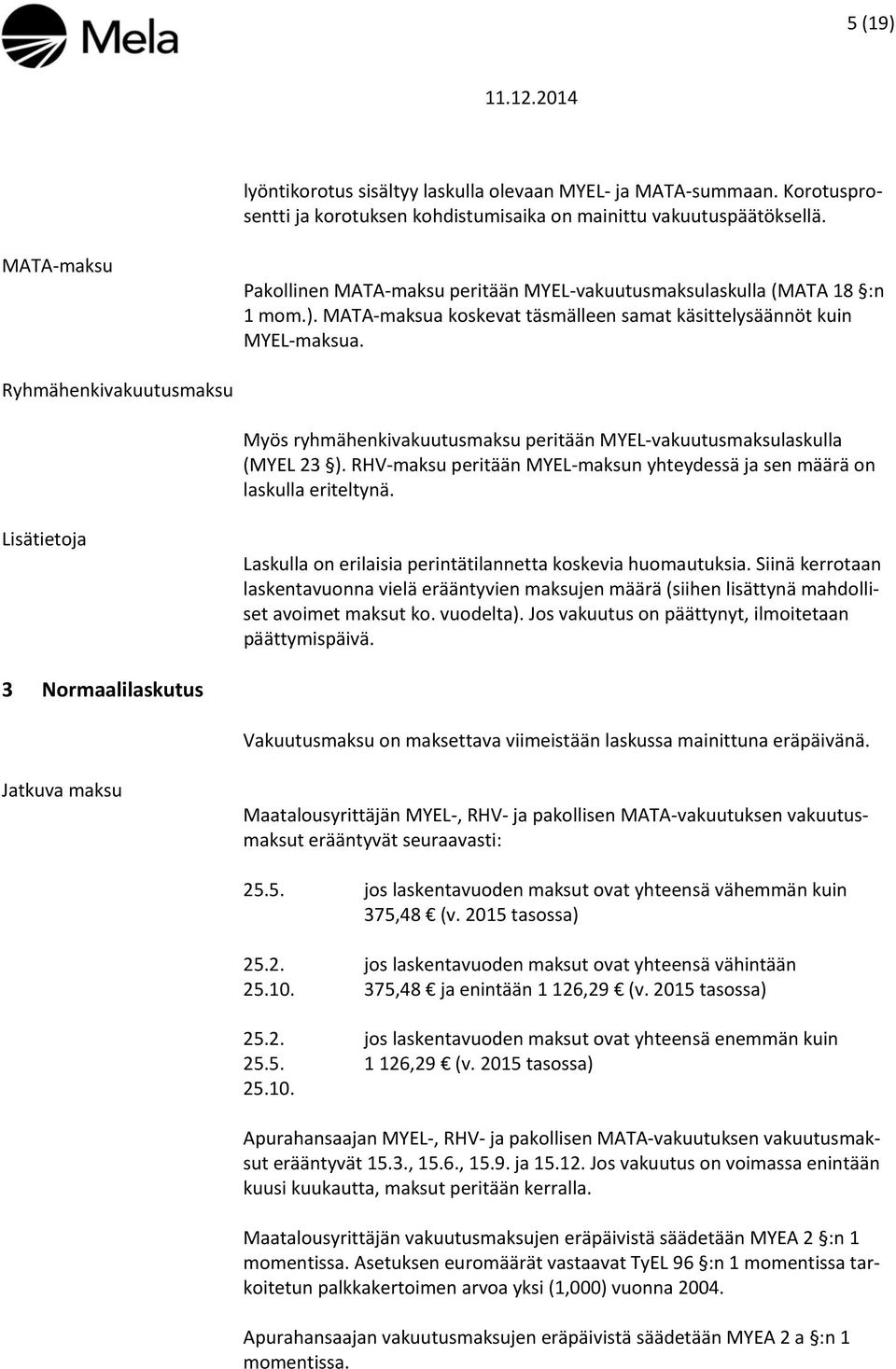 Ryhmähenkivakuutusmaksu Myös ryhmähenkivakuutusmaksu peritään MYEL-vakuutusmaksulaskulla (MYEL 23 ). RHV-maksu peritään MYEL-maksun yhteydessä ja sen määrä on laskulla eriteltynä.