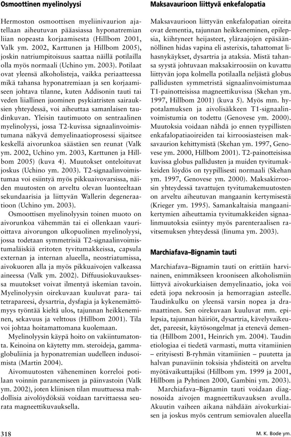 Potilaat ovat yleensä alkoholisteja, vaikka periaatteessa mikä tahansa hyponatremiaan ja sen korjaamiseen johtava tilanne, kuten Addisonin tauti tai veden liiallinen juominen psykiatristen