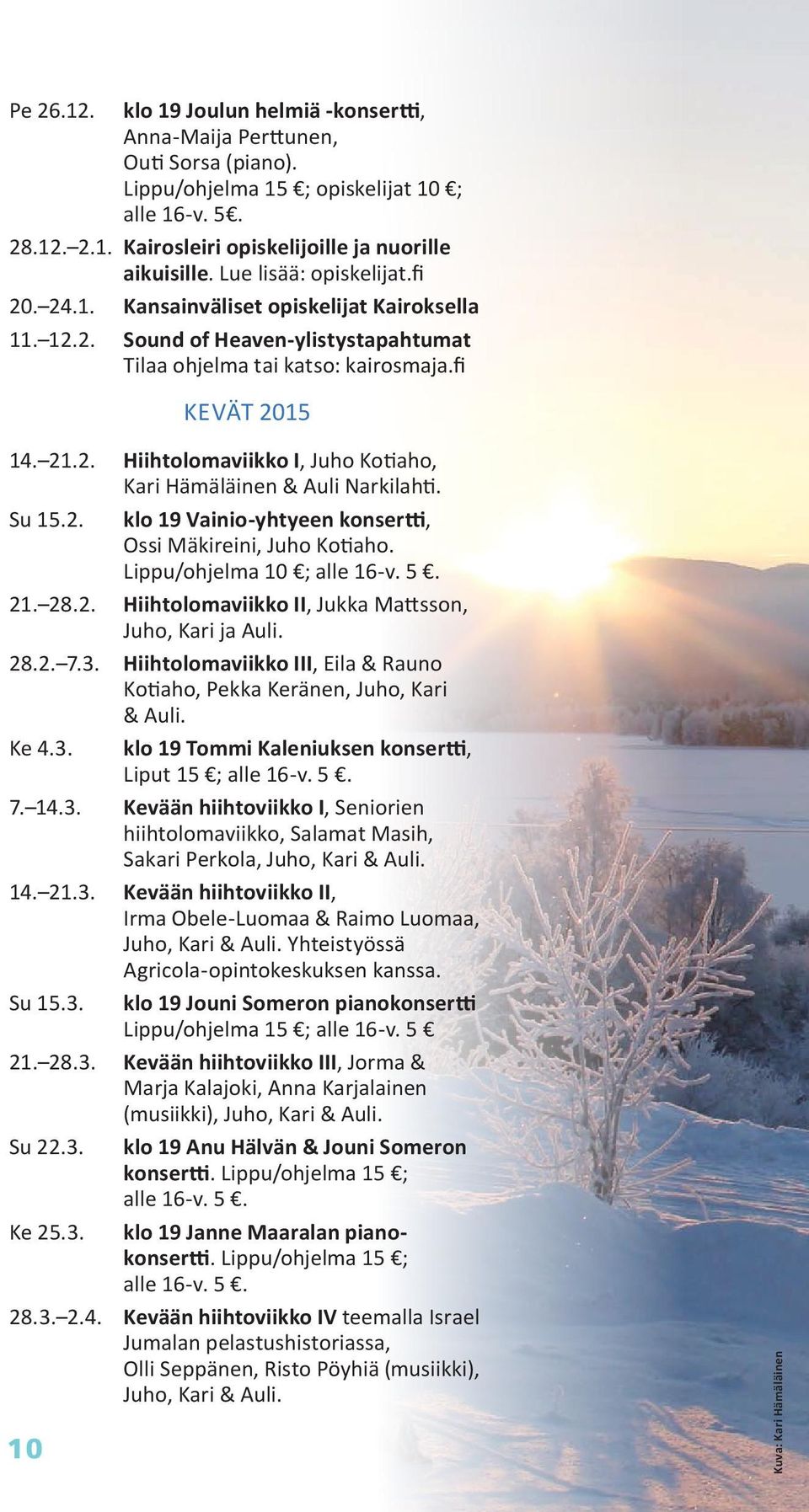 Su 15.2. klo 19 Vainio-yhtyeen konsertti, Ossi Mäkireini, Juho Kotiaho. Lippu/ohjelma 10 ; alle 16-v. 5. 21. 28.2. Hiihtolomaviikko II, Jukka Mattsson, Juho, Kari ja Auli. 28.2. 7.3.