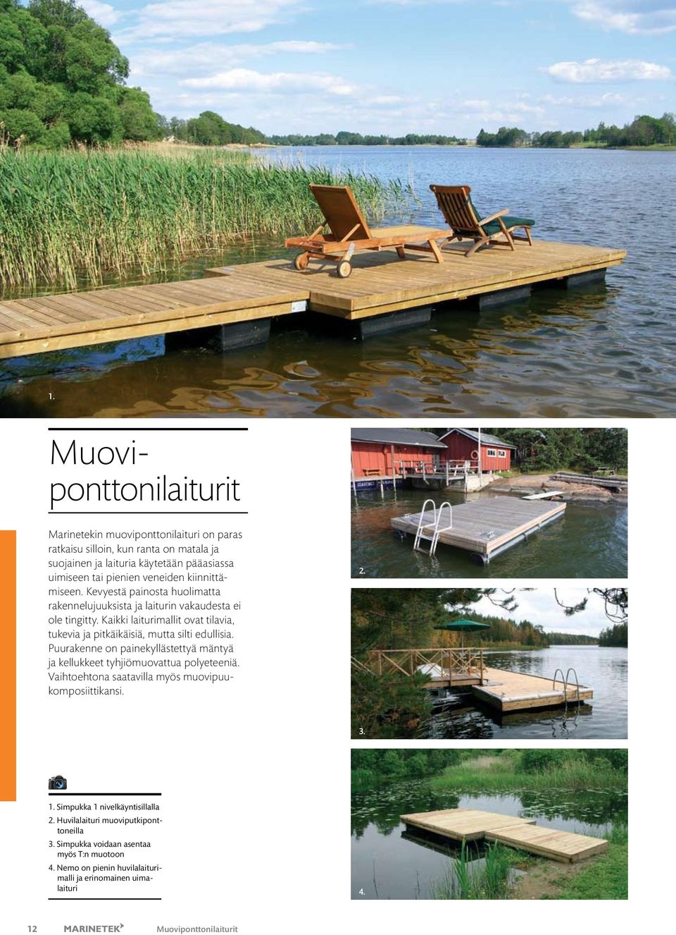 Kaikki laiturimallit ovat tilavia, tukevia ja pitkäikäisiä, mutta silti edullisia. Puurakenne on painekyllästettyä mäntyä ja kellukkeet tyhjiömuovattua polyeteeniä.