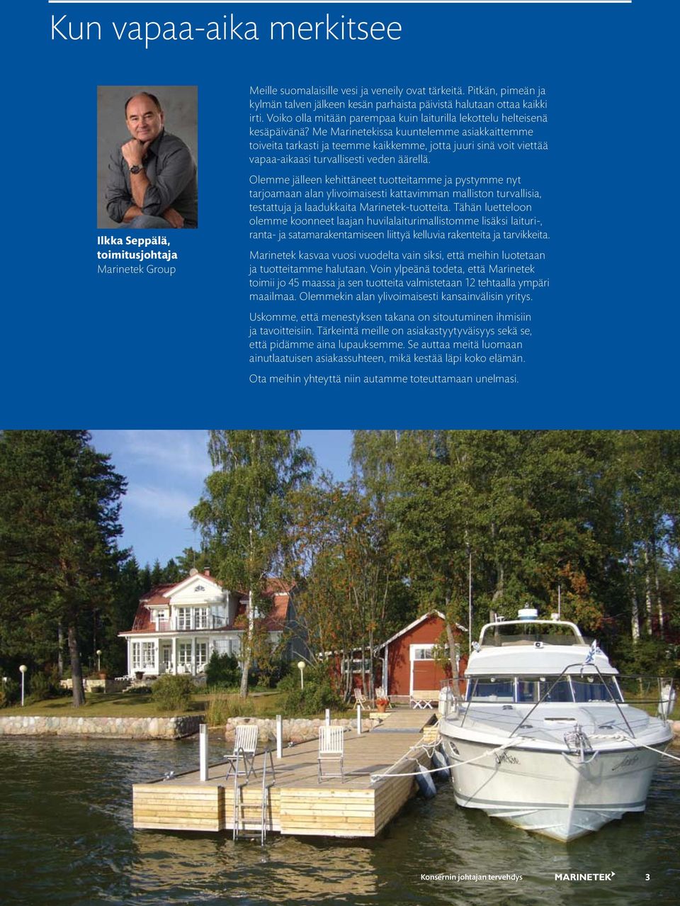 Me Marinetekissa kuuntelemme asiakkaittemme toiveita tarkasti ja teemme kaikkemme, jotta juuri sinä voit viettää vapaa-aikaasi turvallisesti veden äärellä.