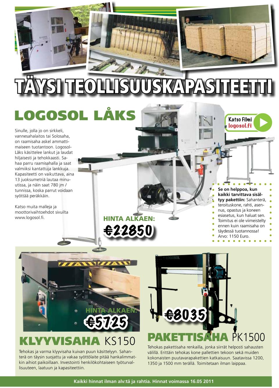 Kapasiteetti on vaikuttava, aina 13 juoksumetriä lautaa minuutissa, ja näin saat 780 jm / tunnissa, koska parrut voidaan syöttää peräkkäin. Katso muita malleja ja moottorivaihtoehdot sivuilta www.