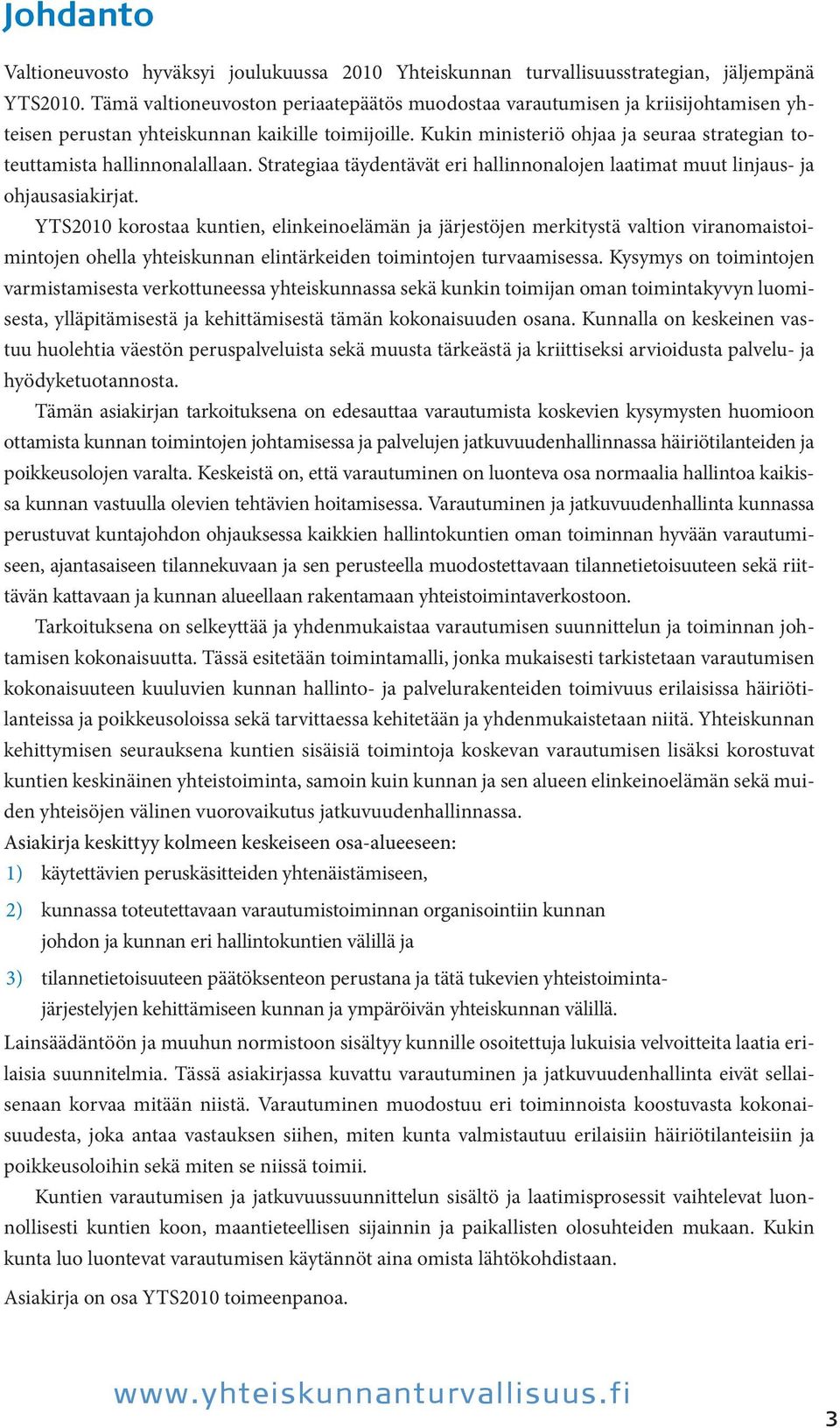 Kukin ministeriö ohjaa ja seuraa strategian toteuttamista hallinnonalallaan. Strategiaa täydentävät eri hallinnonalojen laatimat muut linjaus- ja ohjausasiakirjat.