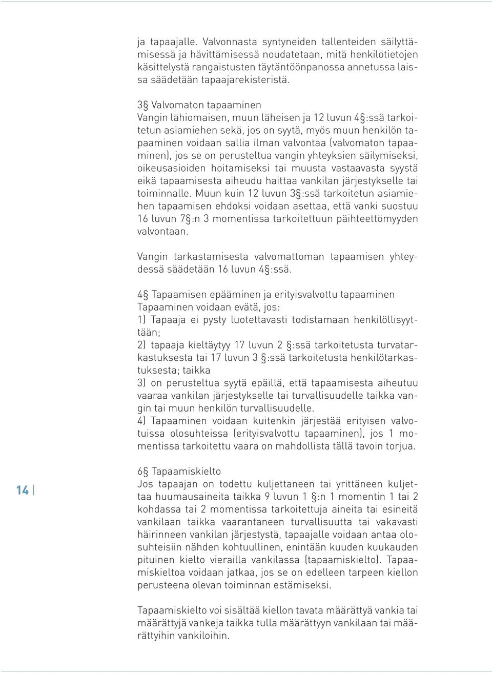 3 Valvomaton tapaaminen Vangin lähiomaisen, muun läheisen ja 12 luvun 4 :ssä tarkoitetun asiamiehen sekä, jos on syytä, myös muun henkilön tapaaminen voidaan sallia ilman valvontaa (valvomaton