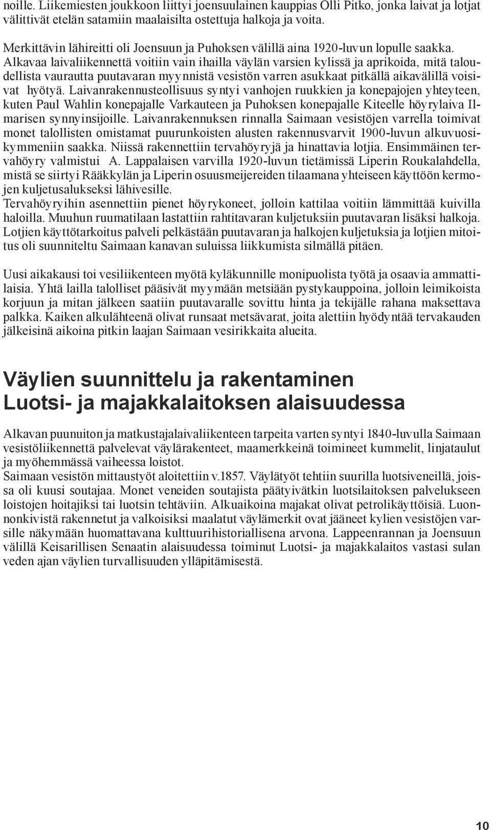 Alkavaa laivaliikennettä voitiin vain ihailla väylän varsien kylissä ja aprikoida, mitä taloudellista vaurautta puutavaran myynnistä vesistön varren asukkaat pitkällä aikavälillä voisivat hyötyä.