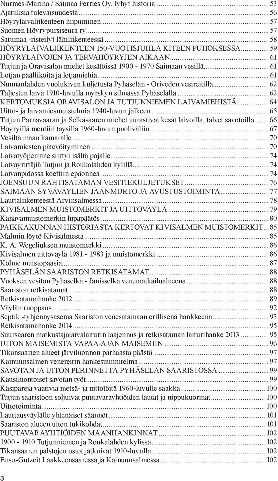 .. 61 Lotjan päälliköitä ja lotjamiehiä... 61 Nunnanlahden vuolukiven kuljetusta Pyhäselän - Oriveden vesireitillä...62 Täljesten laiva 1910-luvulla myrskyn silmässä Pyhäselällä.