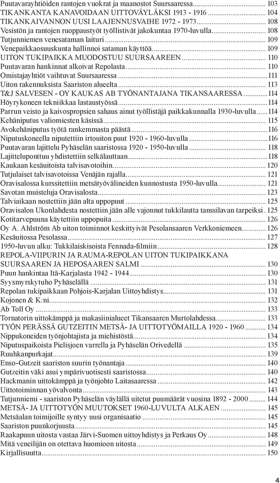 .. 109 UITON TUKIPAIKKA MUODOSTUU SUURSAAREEN... 110 Puutavaran hankinnat alkoivat Repolasta... 110 Omistajayhtiöt vaihtuvat Suursaaressa...111 Uiton rakennuksista Saariston alueelta.
