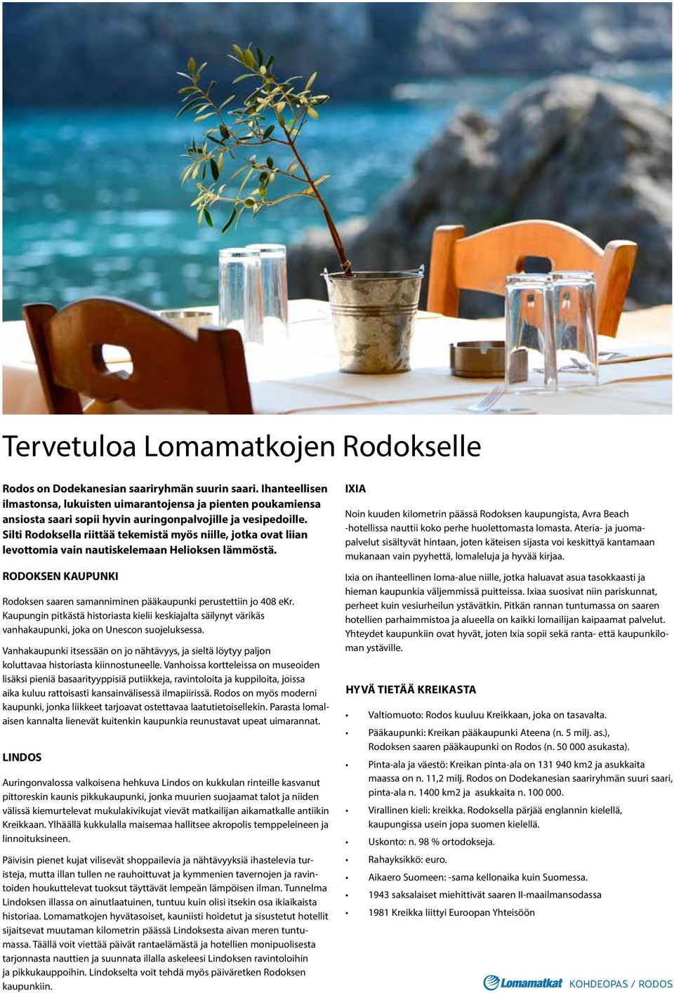 Silti Rodoksella riittää tekemistä myös niille, jotka ovat liian levottomia vain nautiskelemaan Helioksen lämmöstä. RODOKSEN KAUPUNKI Rodoksen saaren samanniminen pääkaupunki perustettiin jo 408 ekr.
