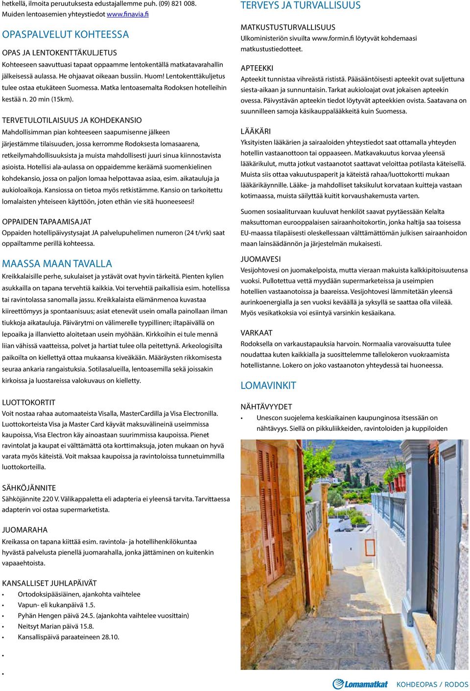 Lentokenttäkuljetus tulee ostaa etukäteen Suomessa. Matka lentoasemalta Rodoksen hotelleihin kestää n. 20 min (15km).