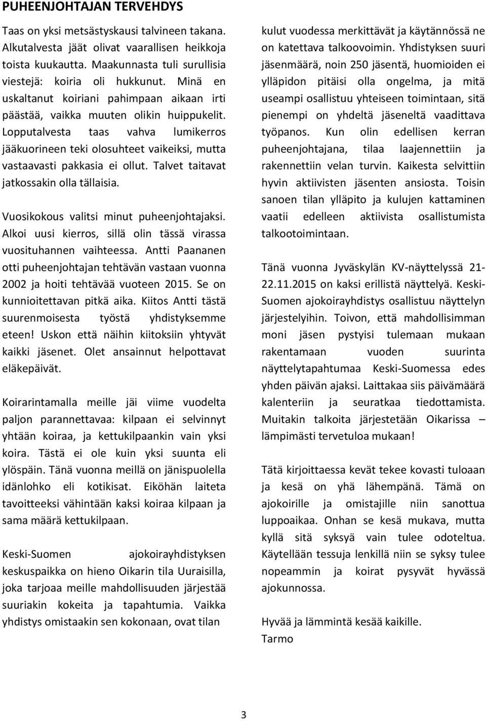 Lopputalvesta taas vahva lumikerros jääkuorineen teki olosuhteet vaikeiksi, mutta vastaavasti pakkasia ei ollut. Talvet taitavat jatkossakin olla tällaisia. Vuosikokous valitsi minut puheenjohtajaksi.