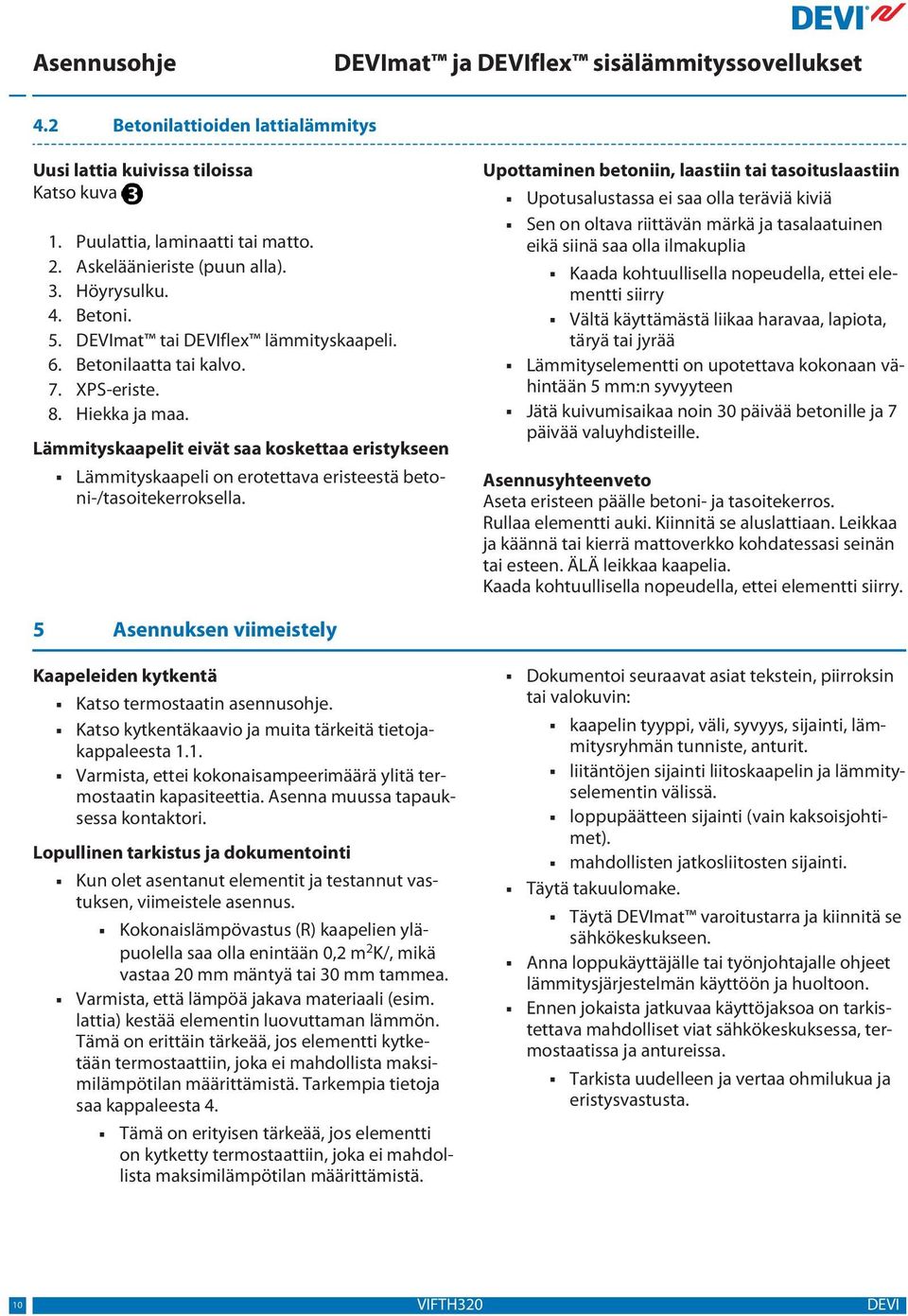 Lämmityskaapelit eivät saa koskettaa eristykseen Lämmityskaapeli on erotettava eristeestä betoni-/tasoitekerroksella.