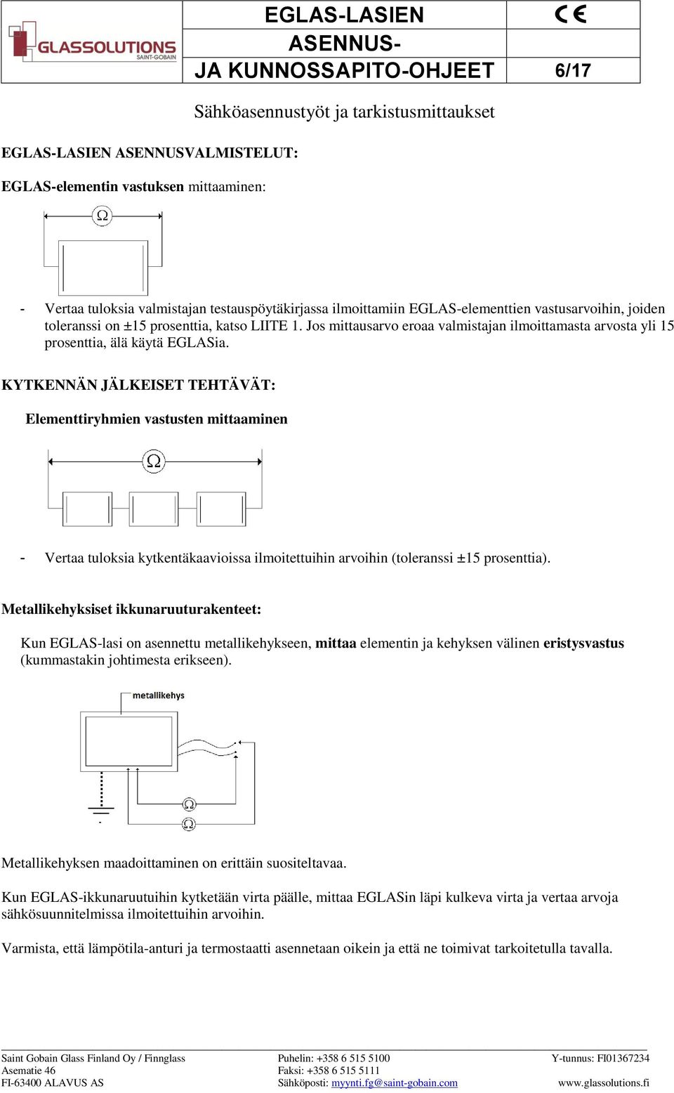 KYTKENNÄN JÄLKEISET TEHTÄVÄT: Elementtiryhmien vastusten mittaaminen - Vertaa tuloksia kytkentäkaavioissa ilmoitettuihin arvoihin (toleranssi ±15 prosenttia).