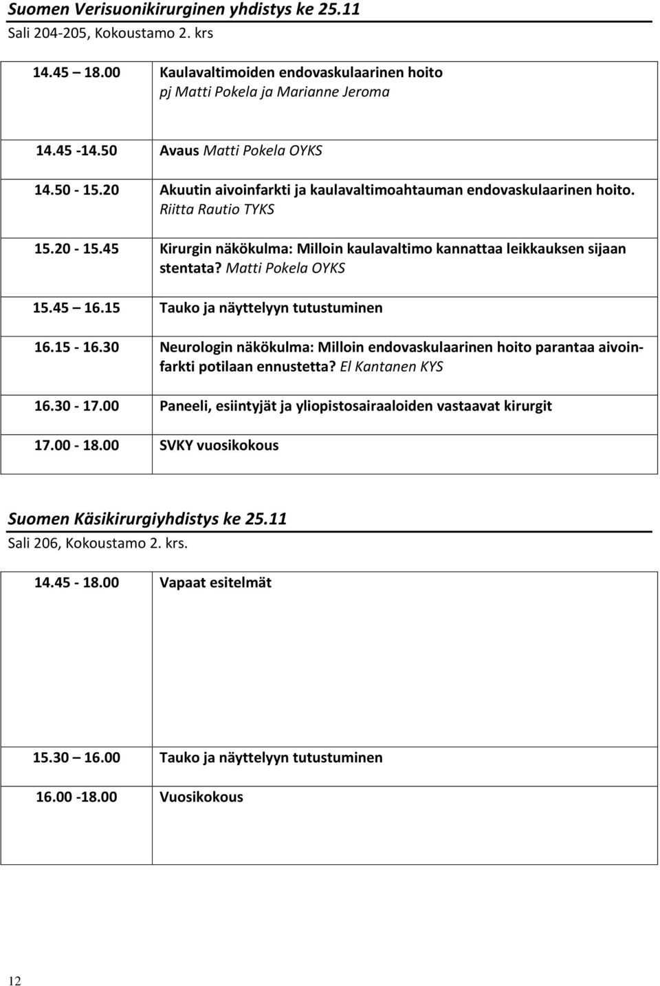 45 Kirurgin näkökulma: Milloin kaulavaltimo kannattaa leikkauksen sijaan stentata? Matti Pokela OYKS 15.45 16.15 Tauko ja näyttelyyn tutustuminen 16.15-16.