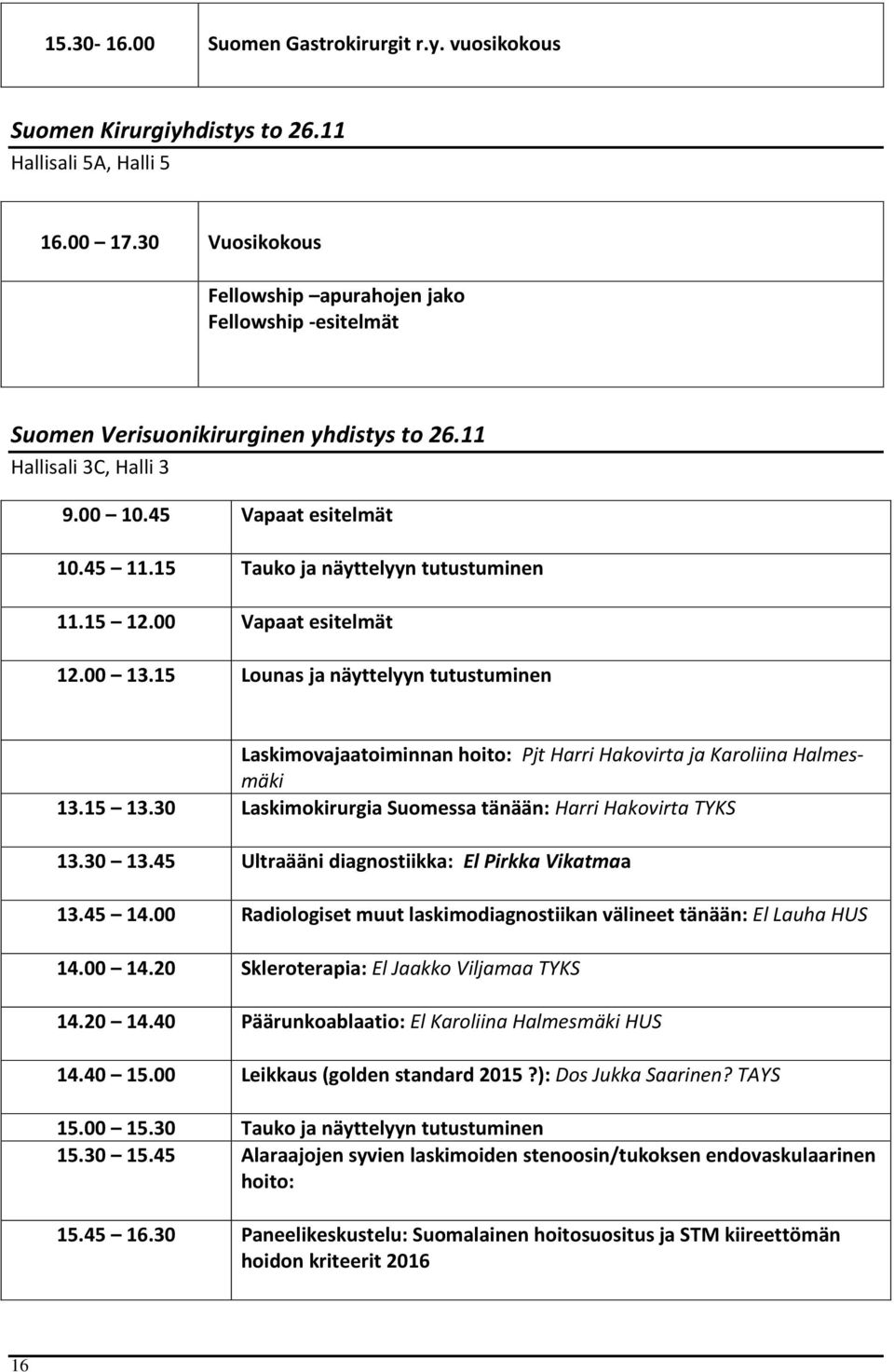 15 Tauko ja näyttelyyn tutustuminen 11.15 12.00 Vapaat esitelmät 12.00 13.15 Lounas ja näyttelyyn tutustuminen Laskimovajaatoiminnan hoito: Pjt Harri Hakovirta ja Karoliina Halmesmäki 13.15 13.
